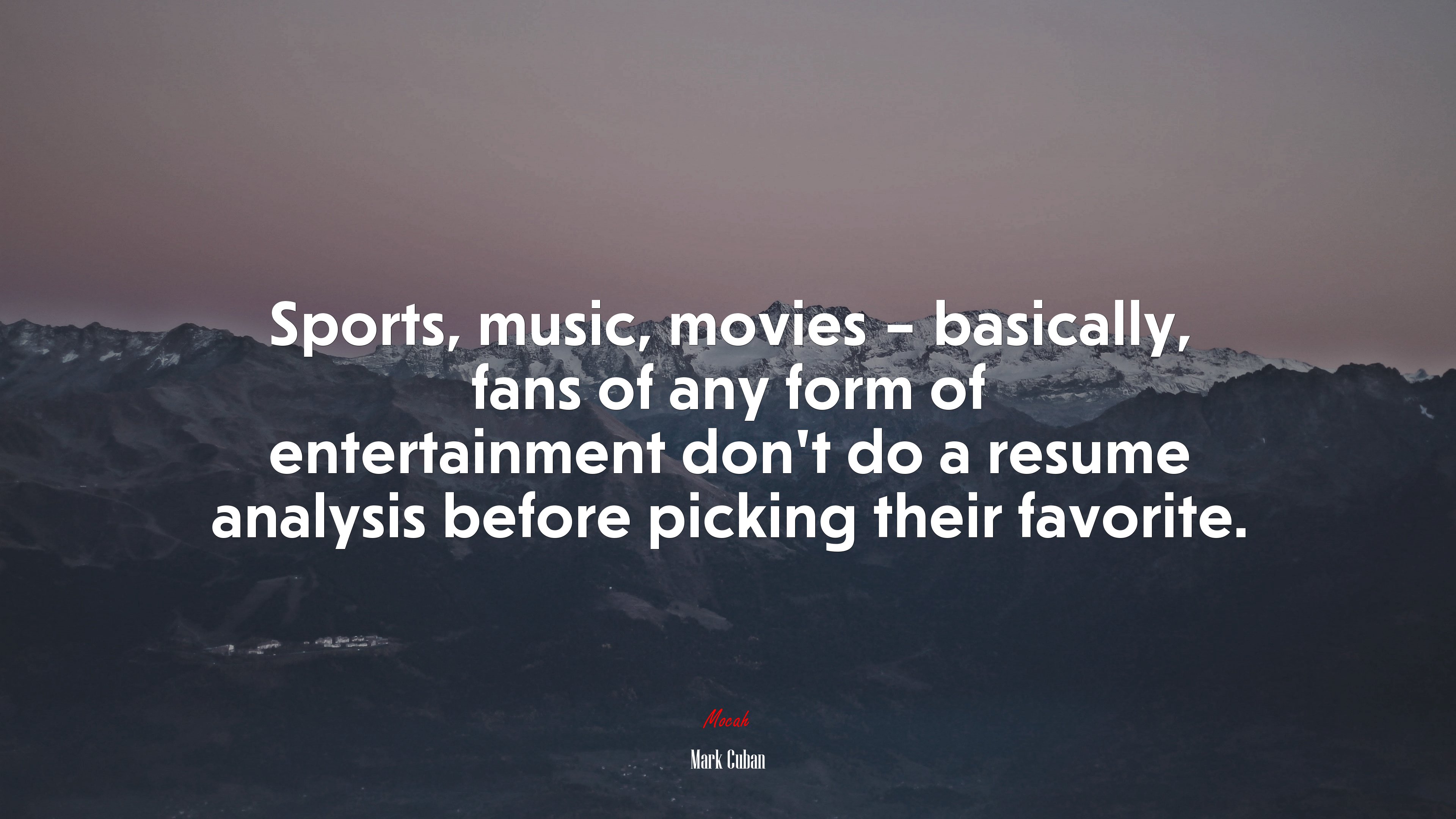 Sports, music, movies – basically, fans of any form of entertainment don’t do a resume analysis before picking their favorite. | Mark Cuban quote HD Wallpaper
