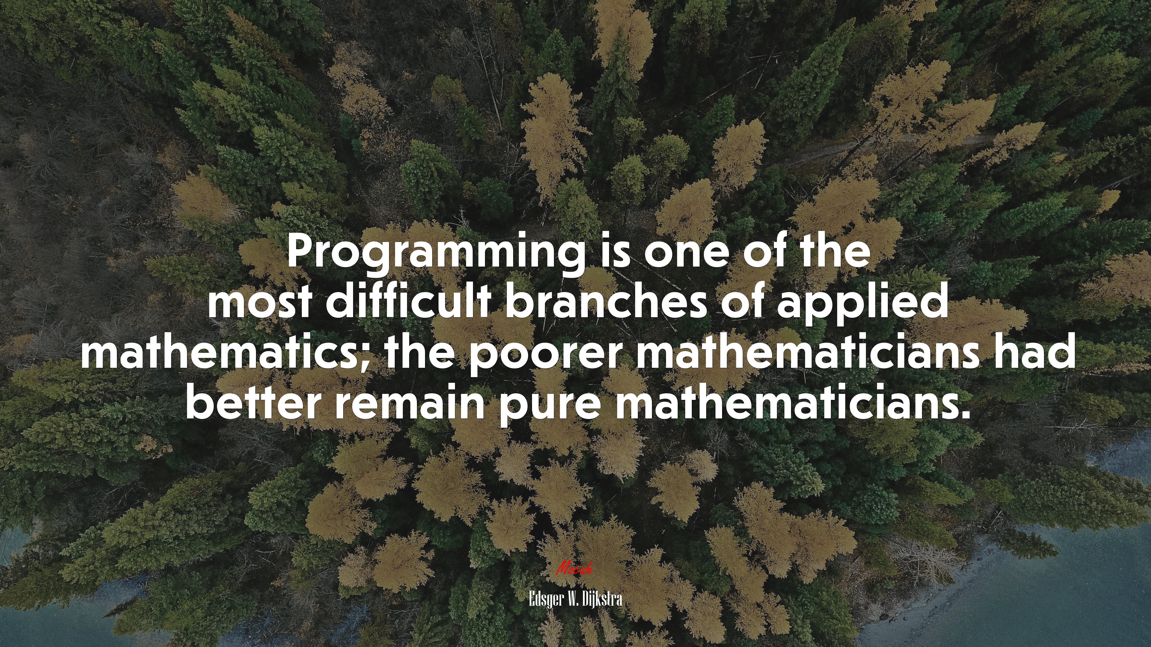 Programming is one of the most difficult branches of applied mathematics; the poorer mathematicians had better remain pure mathematicians. | Edsger W. Dijkstra quote HD Wallpaper