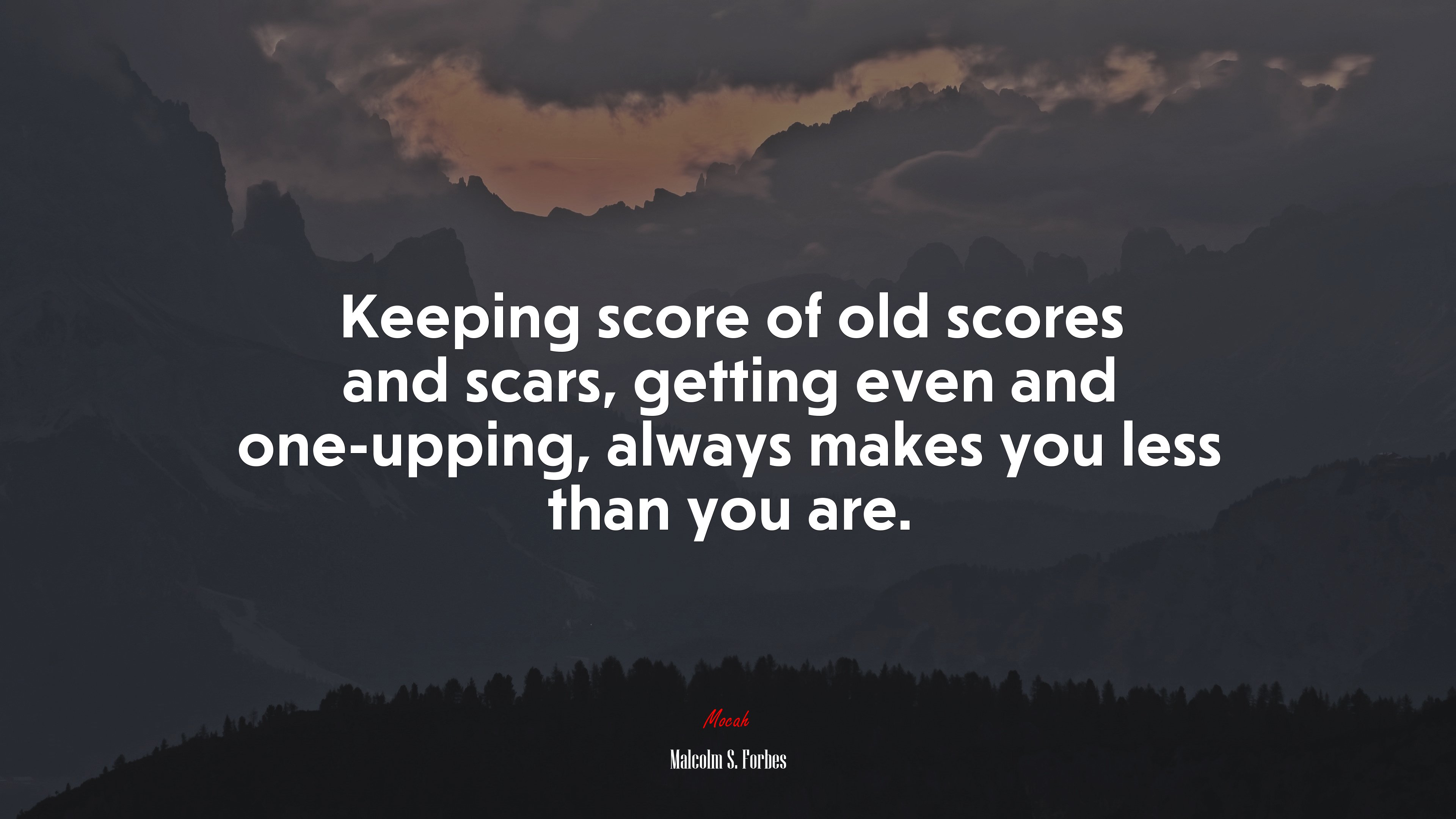 Keeping score of old scores and scars, getting even and one-upping, always makes you less than you are. | Malcolm S. Forbes quote HD Wallpaper