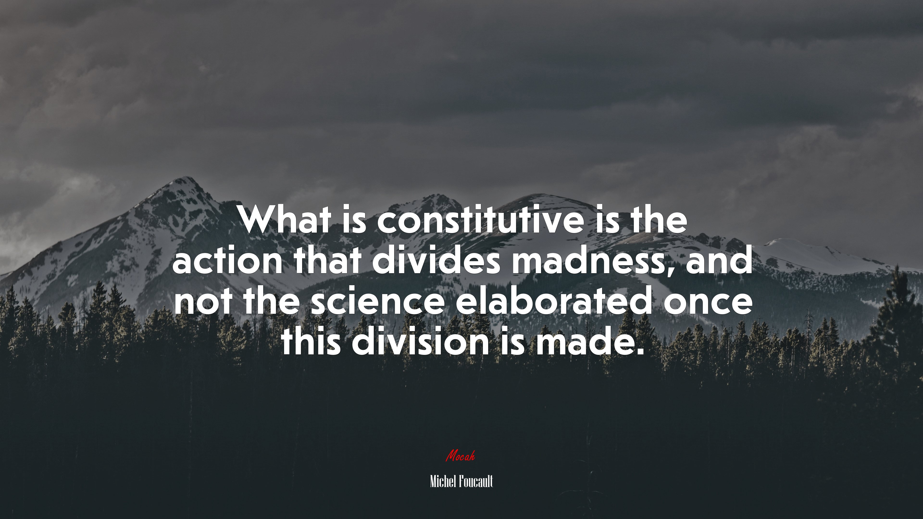 What is constitutive is the action that divides madness, and not the science elaborated once this division is made. | Michel Foucault quote HD Wallpaper