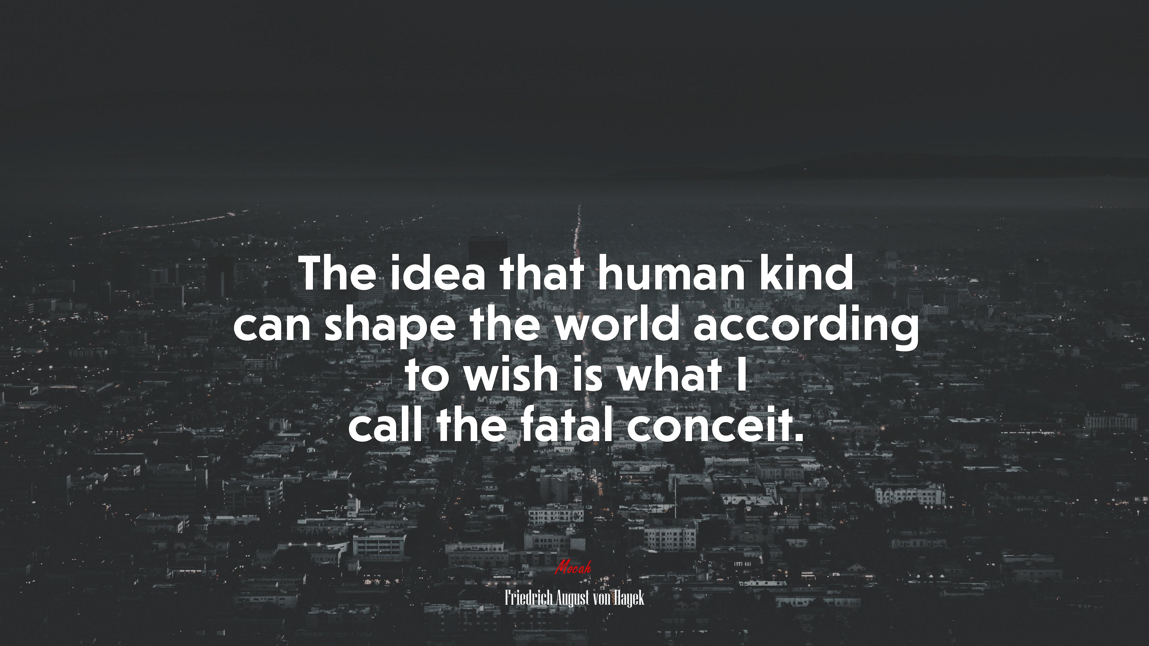 The idea that human kind can shape the world according to wish is what I call the fatal conceit. | Friedrich August von Hayek quote HD Wallpaper