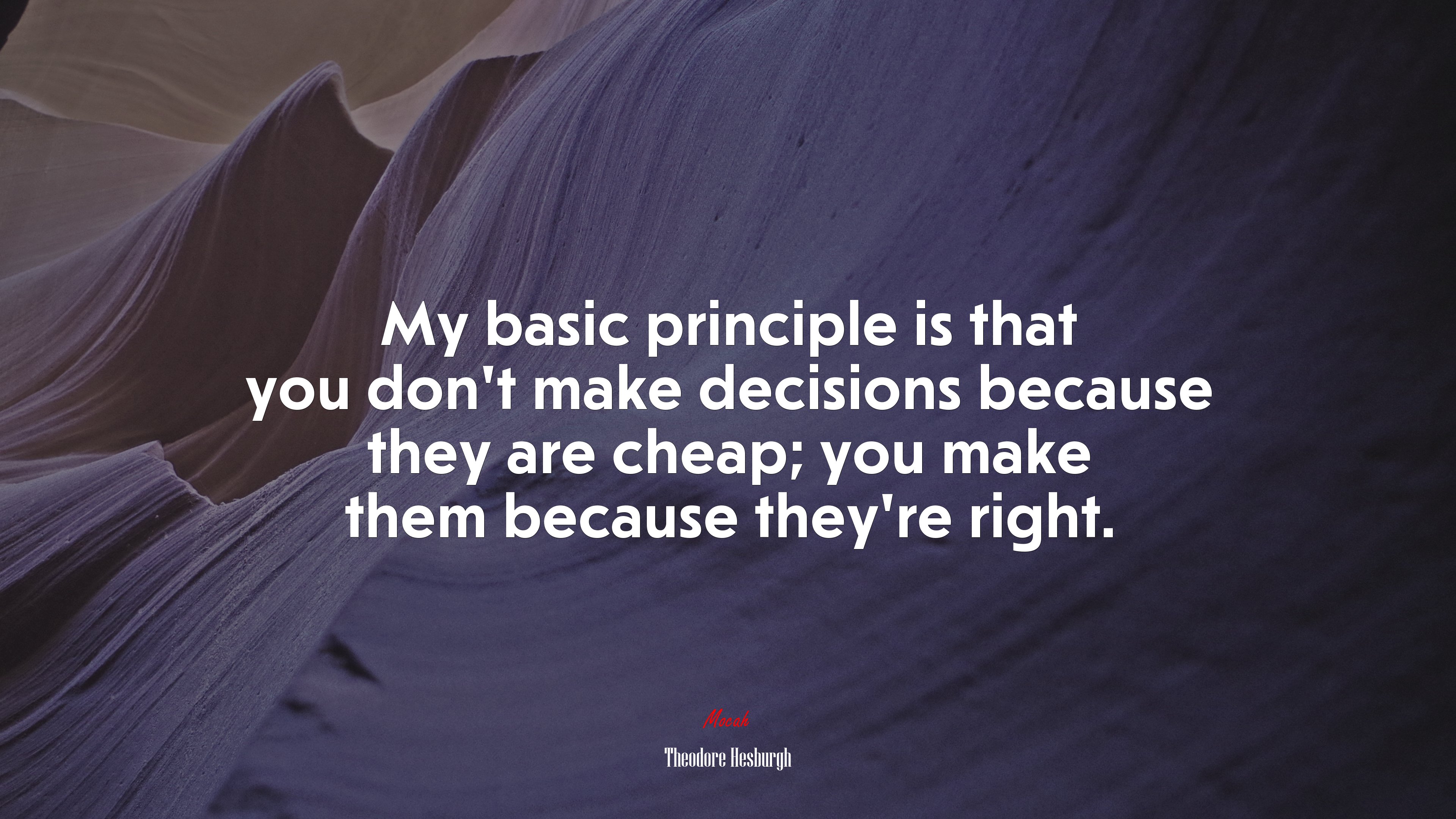 My basic principle is that you don’t make decisions because they are cheap; you make them because they’re right. | Theodore Hesburgh quote HD Wallpaper