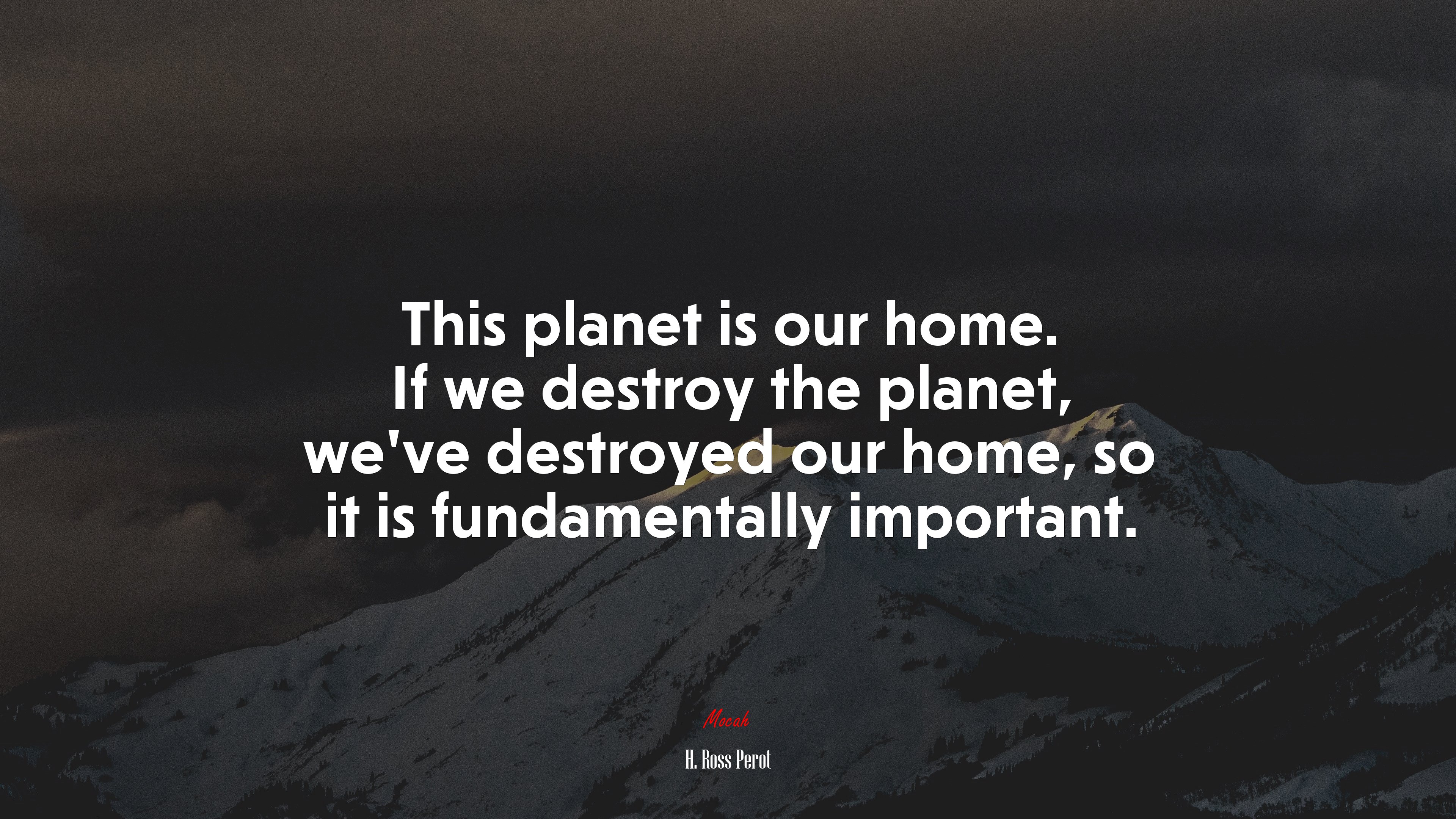 This planet is our home. If we destroy the planet, we’ve destroyed our home, so it is fundamentally important. | H. Ross Perot quote HD Wallpaper