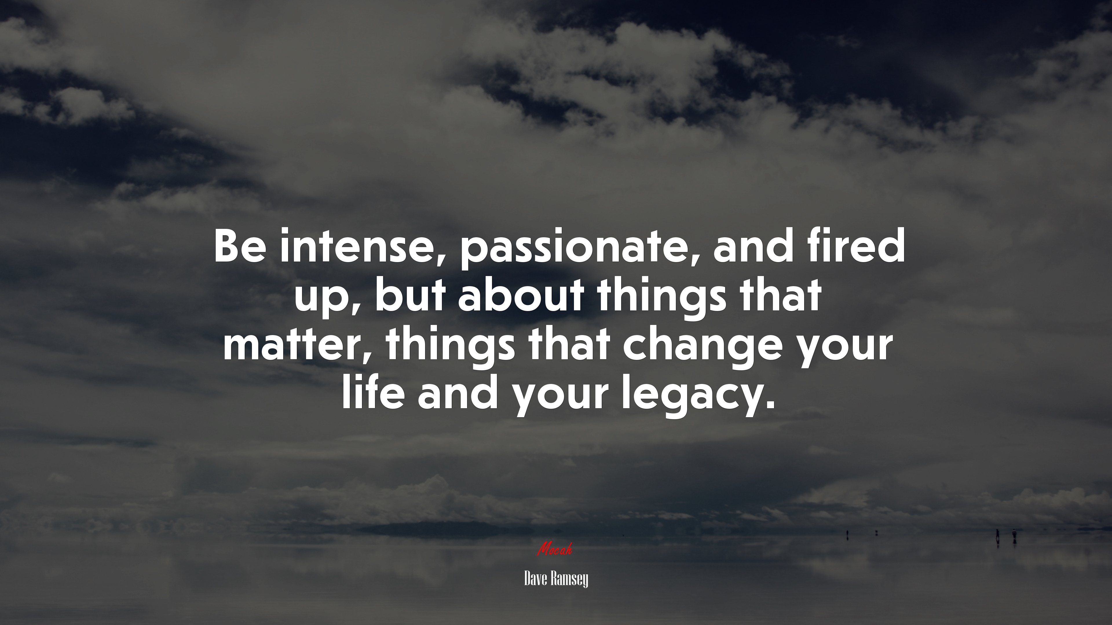 Be intense, passionate, and fired up, but about things that matter, things that change your life and your legacy. | Dave Ramsey quote HD Wallpaper
