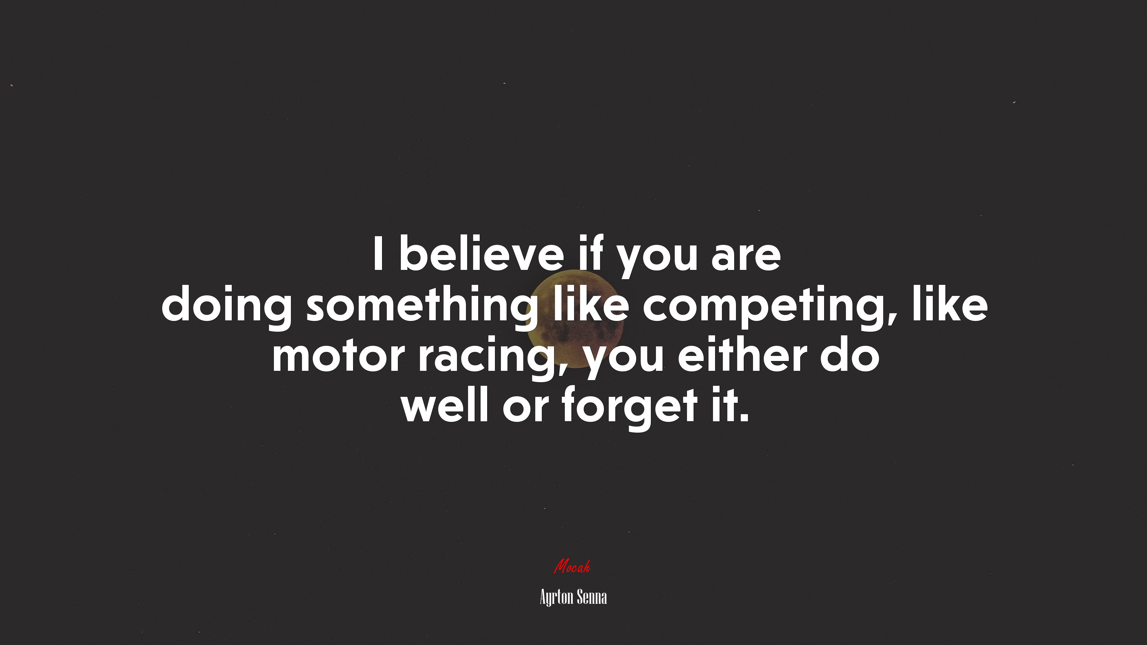 I believe if you are doing something like competing, like motor racing, you either do well or forget it. | Ayrton Senna quote HD Wallpaper