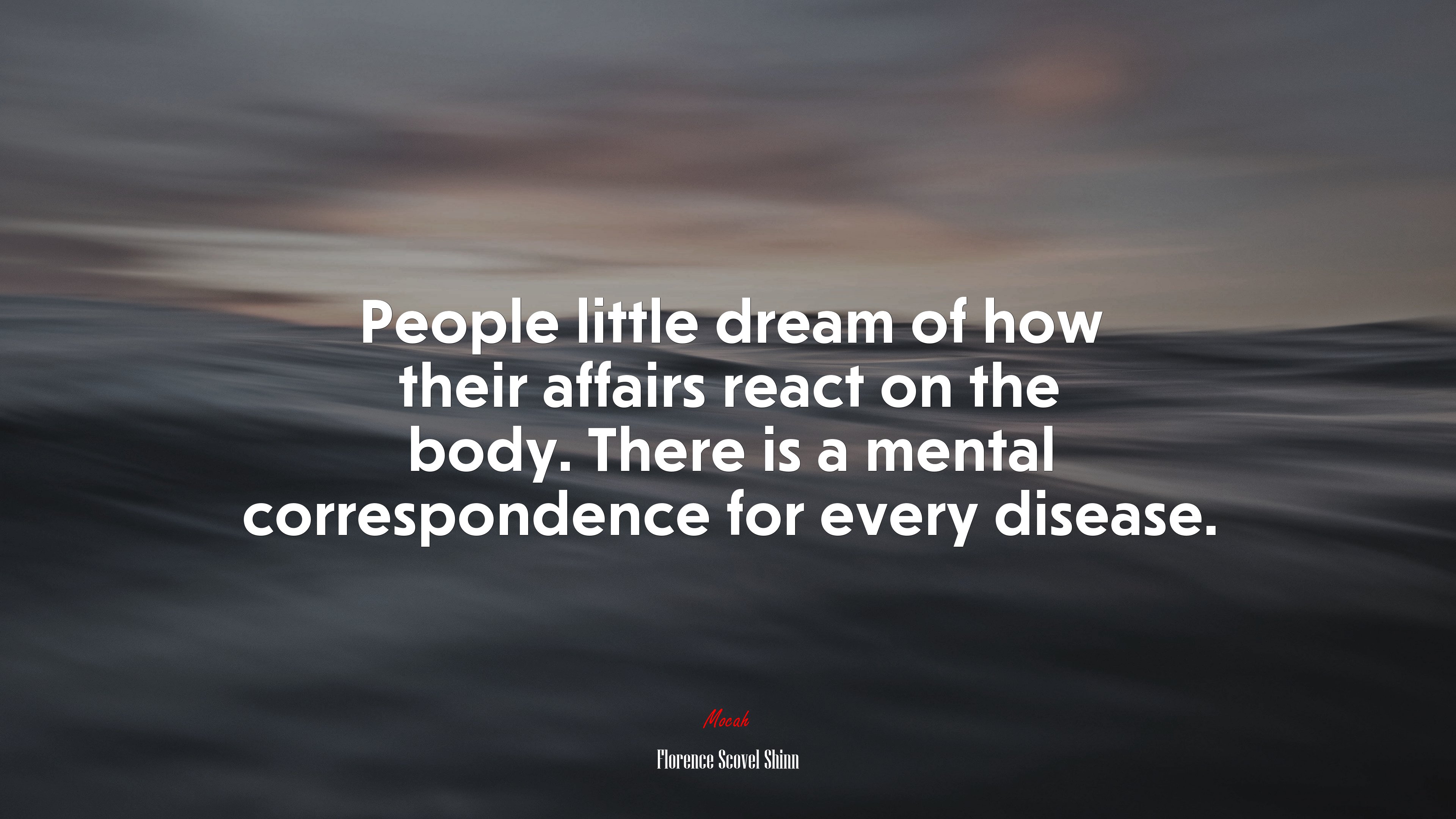 People little dream of how their affairs react on the body. There is a mental correspondence for every disease. | Florence Scovel Shinn quote HD Wallpaper