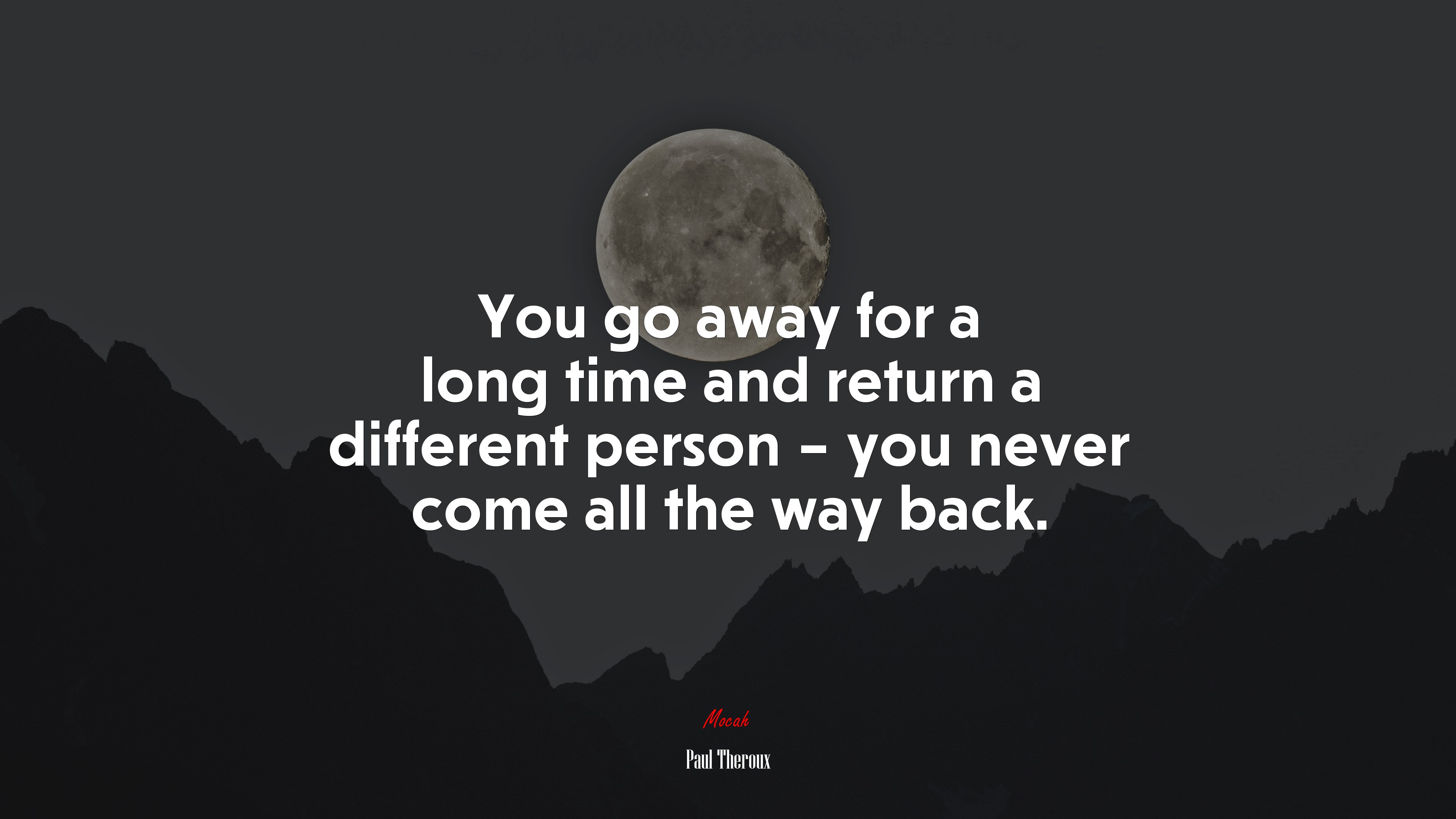 You go away for a long time and return a different person – you never come all the way back. | Paul Theroux quote HD Wallpaper