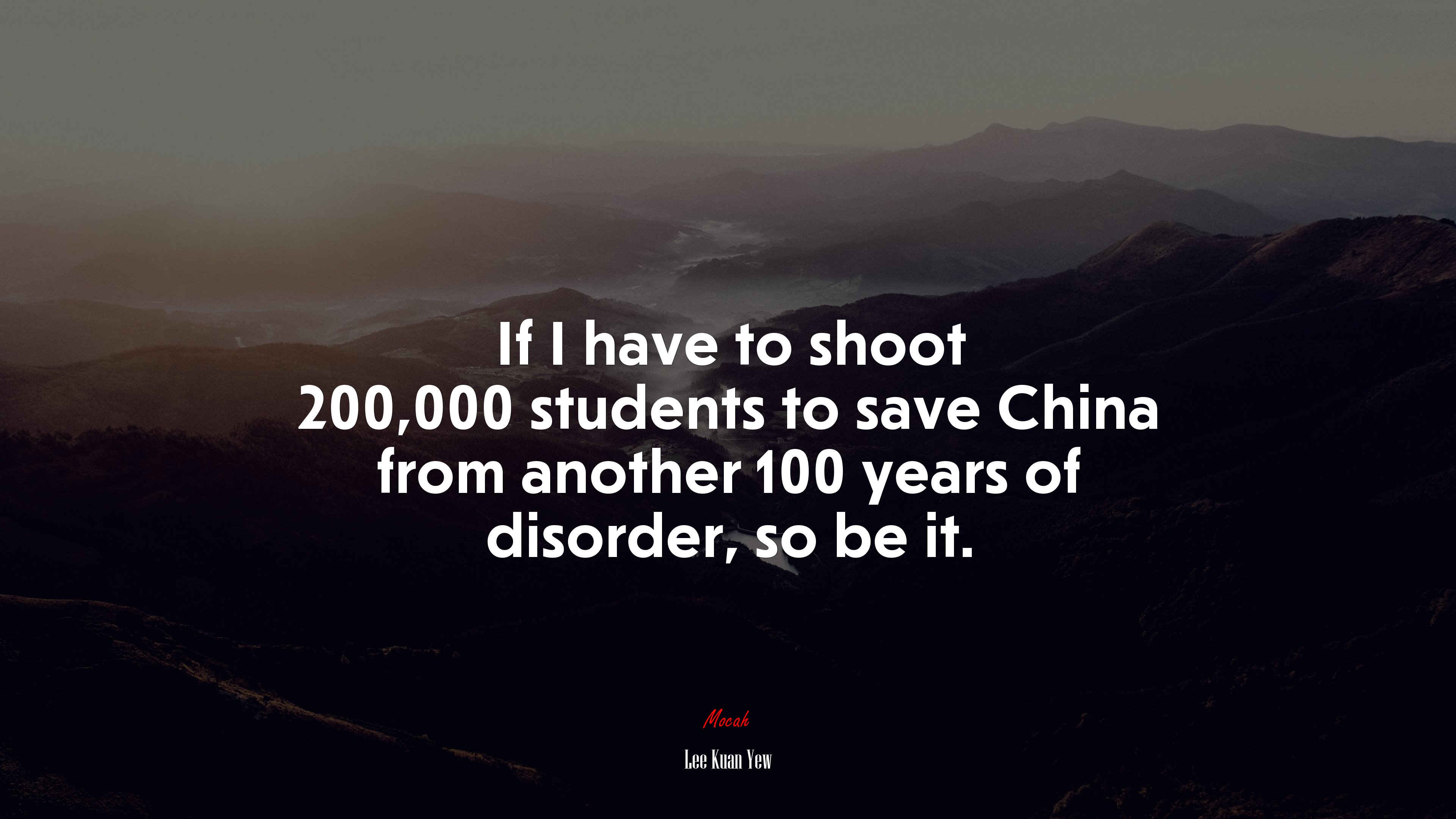 If I have to shoot 200,000 students to save China from another 100 years of disorder, so be it. | Lee Kuan Yew quote HD Wallpaper