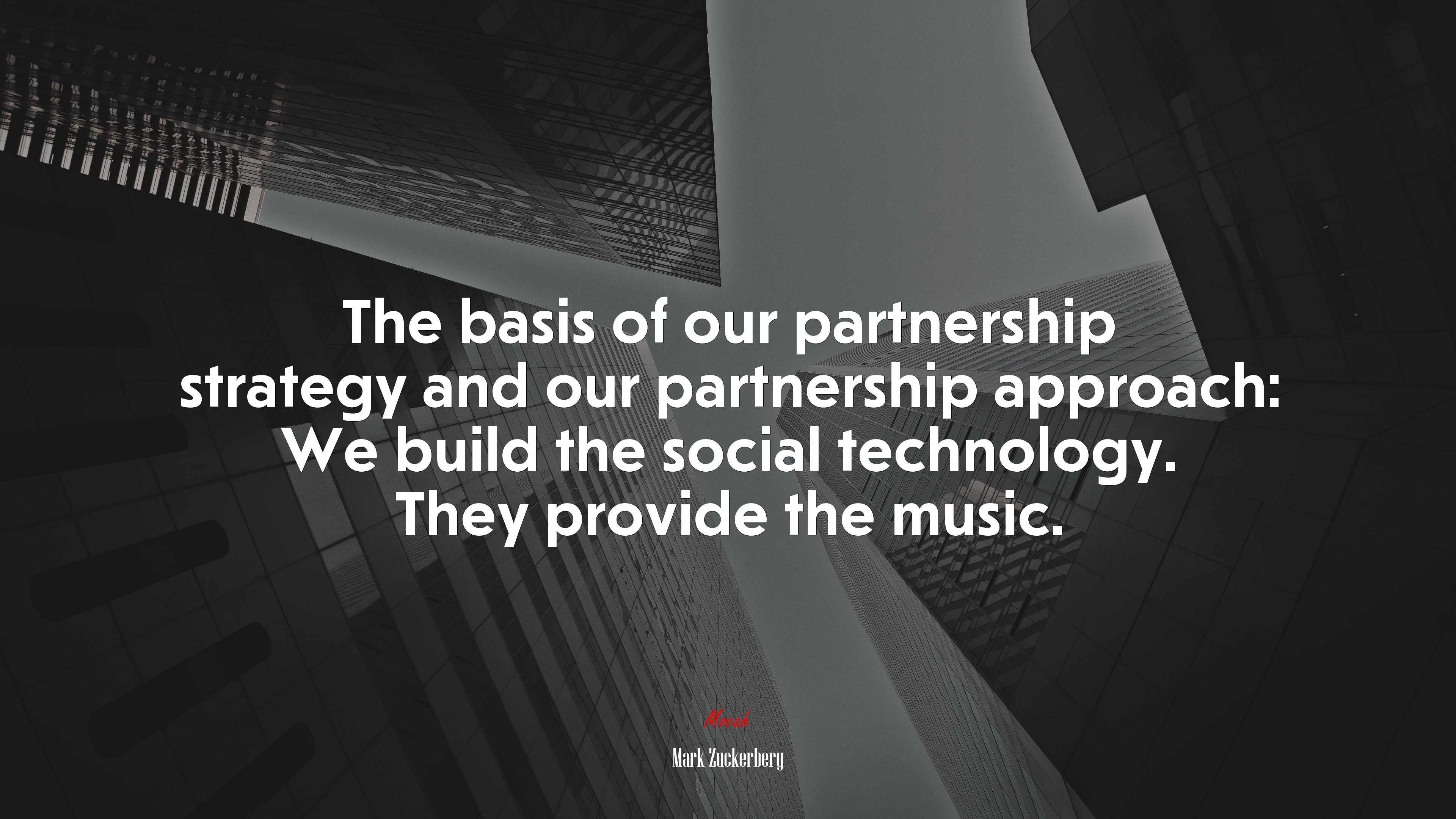 The basis of our partnership strategy and our partnership approach: We build the social technology. They provide the music. | Mark Zuckerberg quote HD Wallpaper