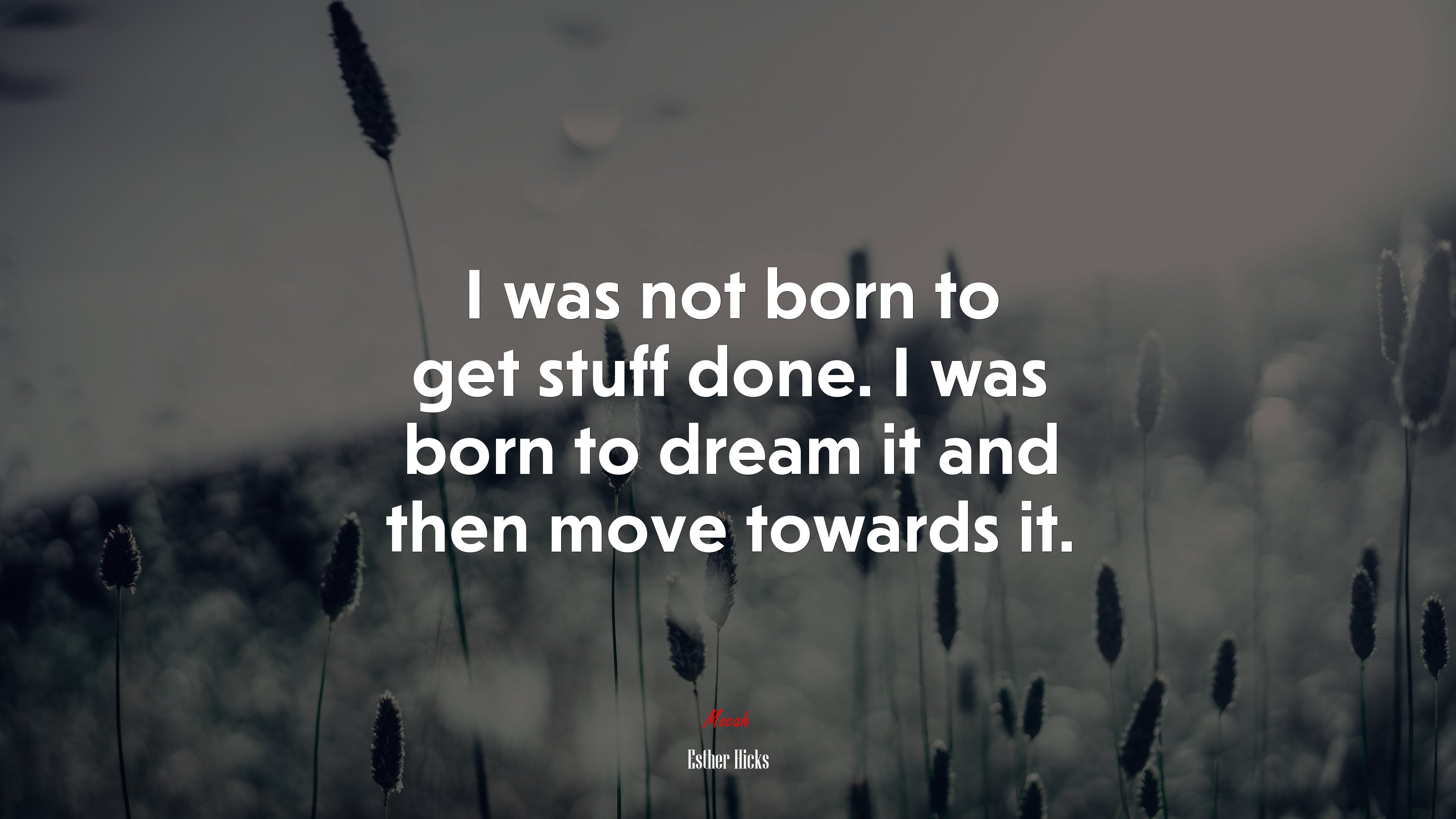 I was not born to get stuff done. I was born to dream it and then move towards it. | Esther Hicks quote HD Wallpaper