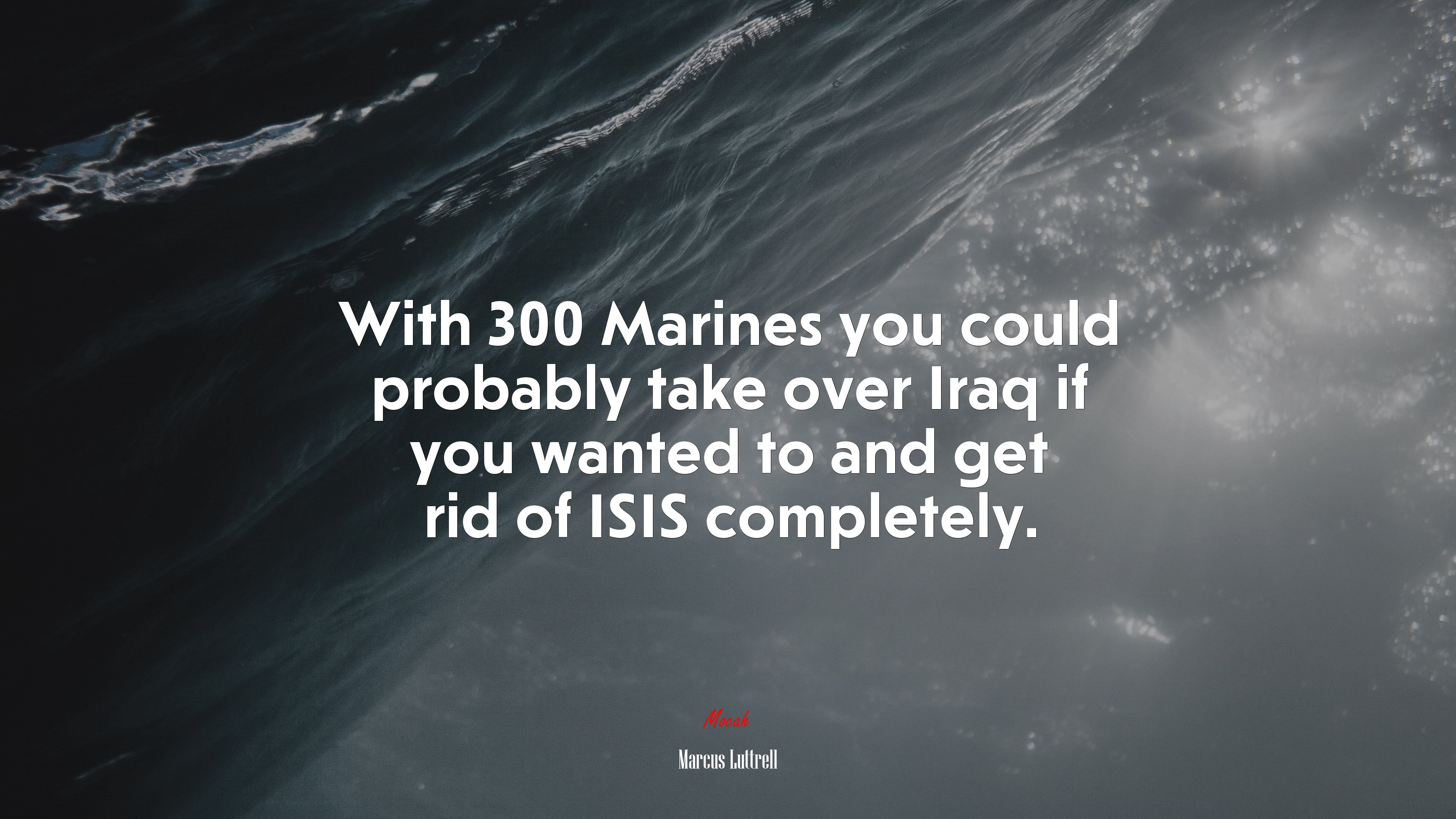 With 300 Marines you could probably take over Iraq if you wanted to and get rid of ISIS completely. | Marcus Luttrell quote HD Wallpaper