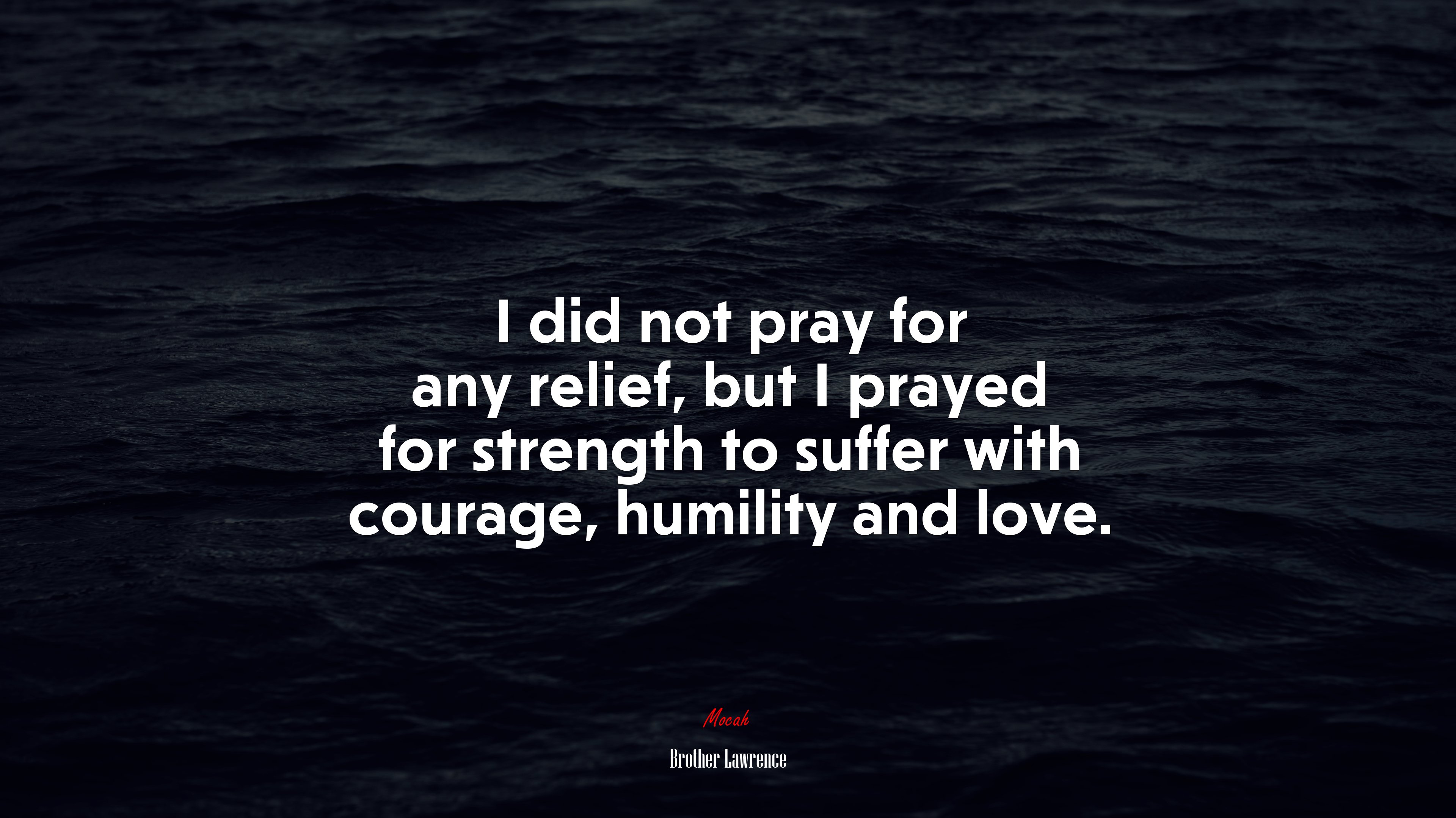 I did not pray for any relief, but I prayed for strength to suffer with courage, humility and love. | Brother Lawrence quote HD Wallpaper