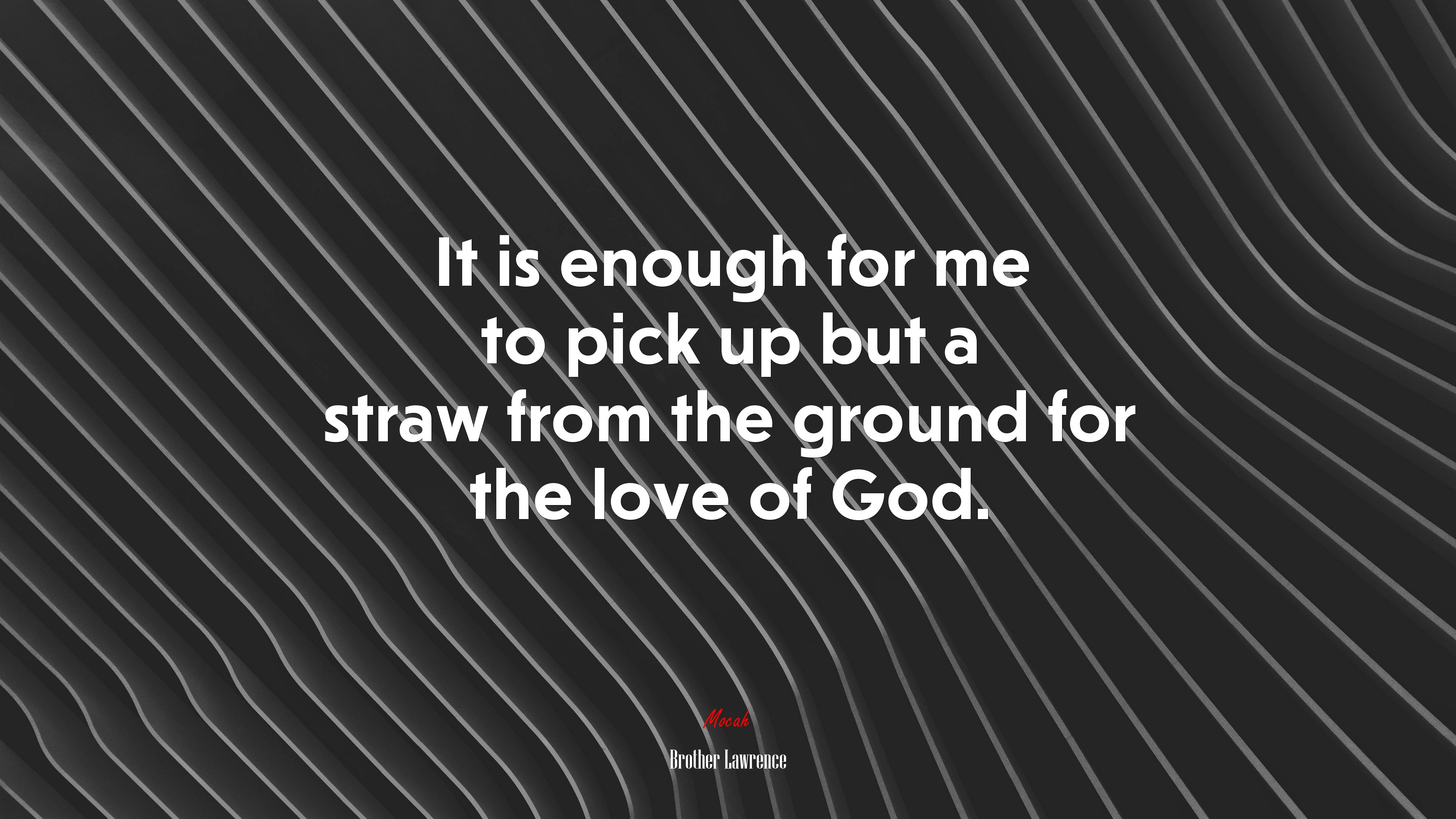 It is enough for me to pick up but a straw from the ground for the love of God. | Brother Lawrence quote HD Wallpaper