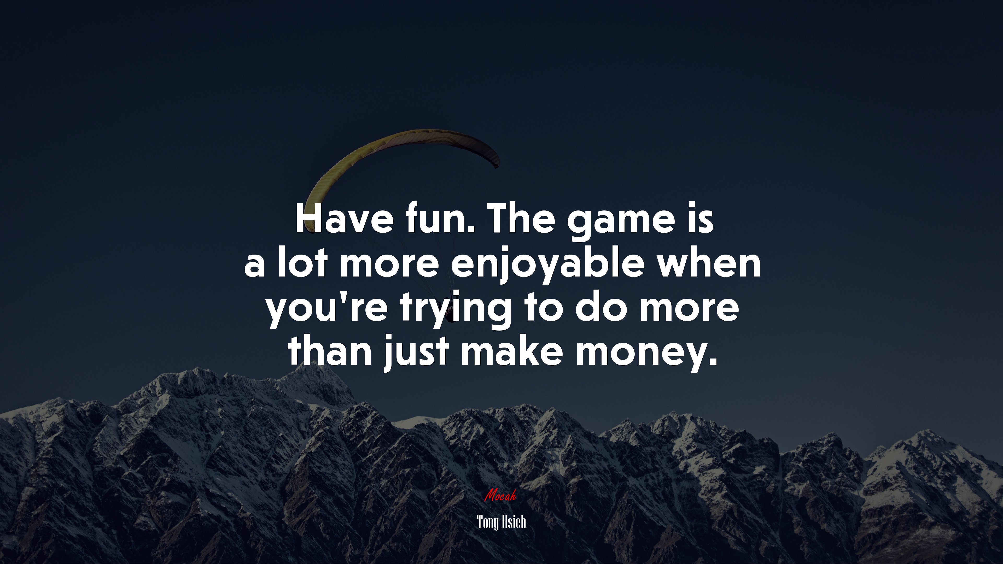 Have fun. The game is a lot more enjoyable when you’re trying to do more than just make money. | Tony Hsieh quote HD Wallpaper