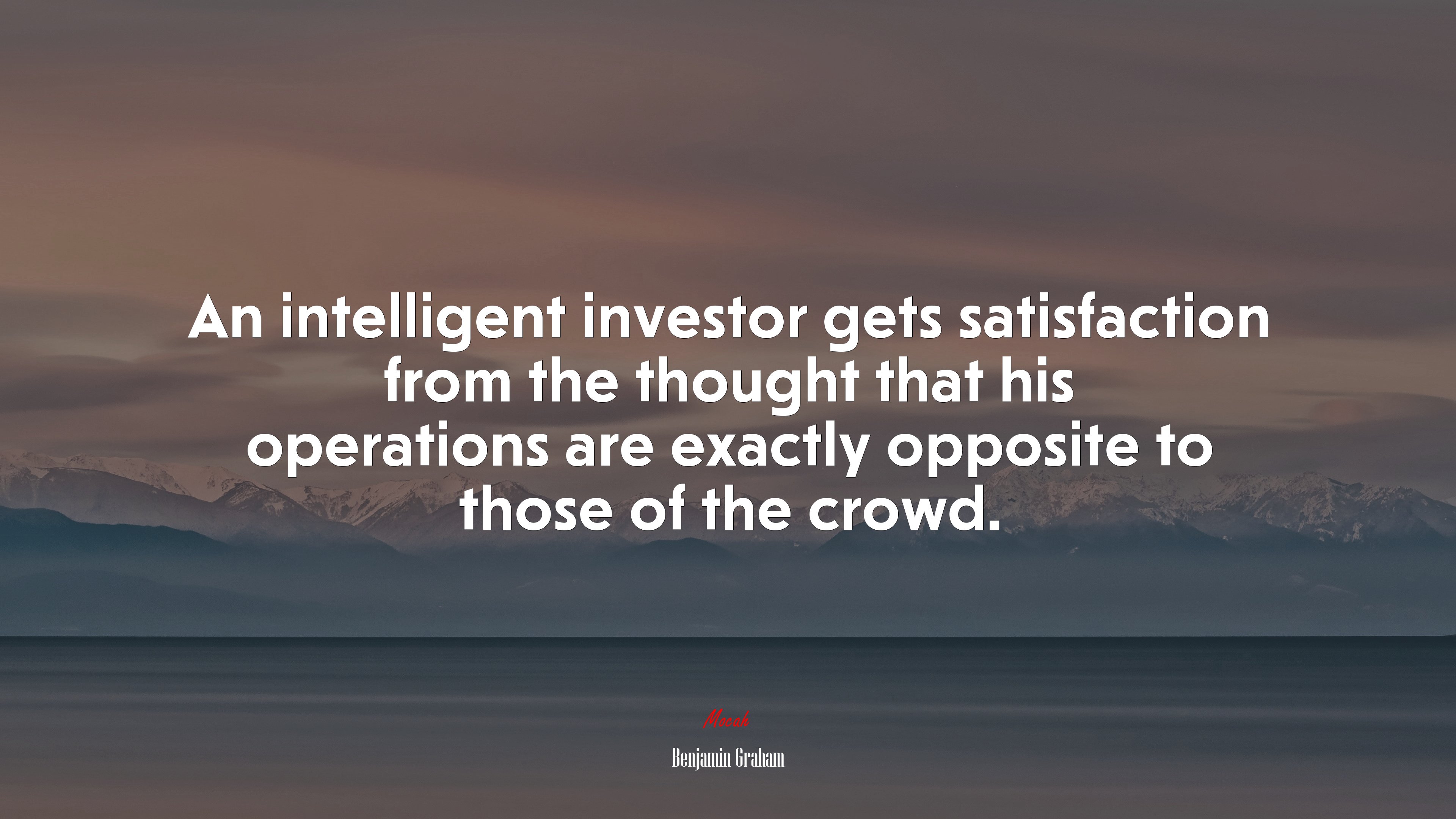 An intelligent investor gets satisfaction from the thought that his operations are exactly opposite to those of the crowd. | Benjamin Graham quote HD Wallpaper