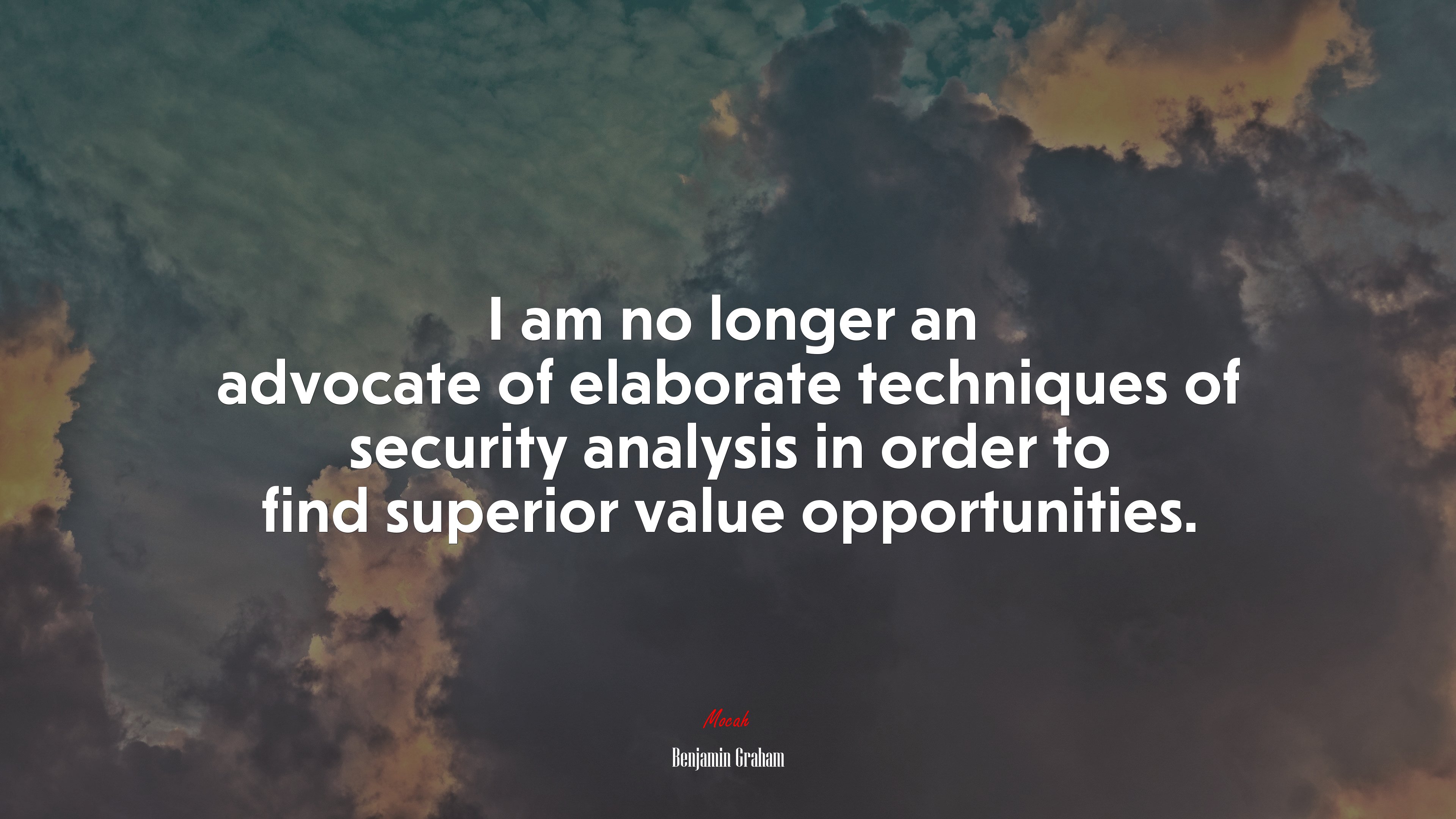 I am no longer an advocate of elaborate techniques of security analysis in order to find superior value opportunities. | Benjamin Graham quote HD Wallpaper