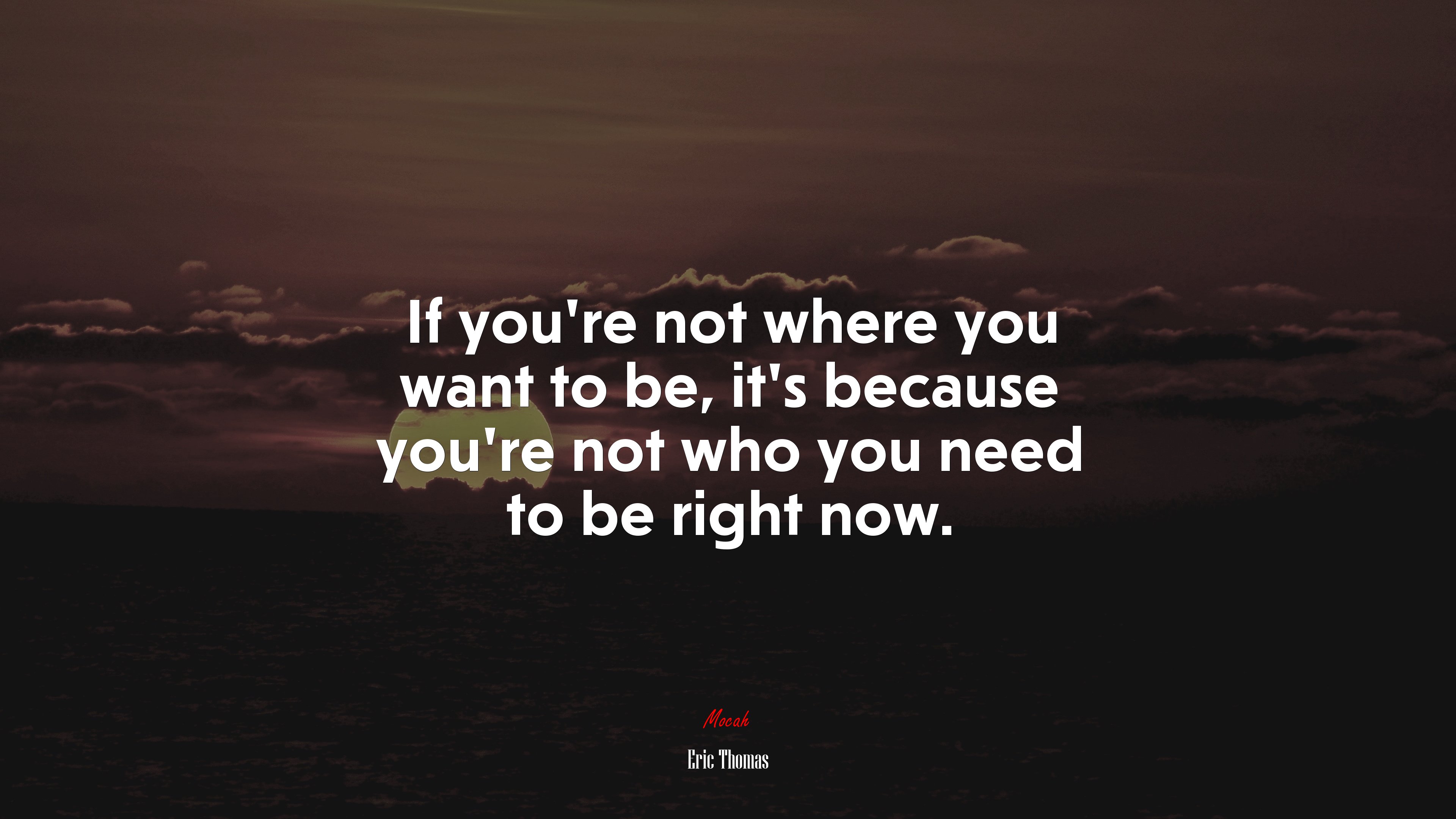 If you’re not where you want to be, it’s because you’re not who you need to be right now. | Eric Thomas quote HD Wallpaper
