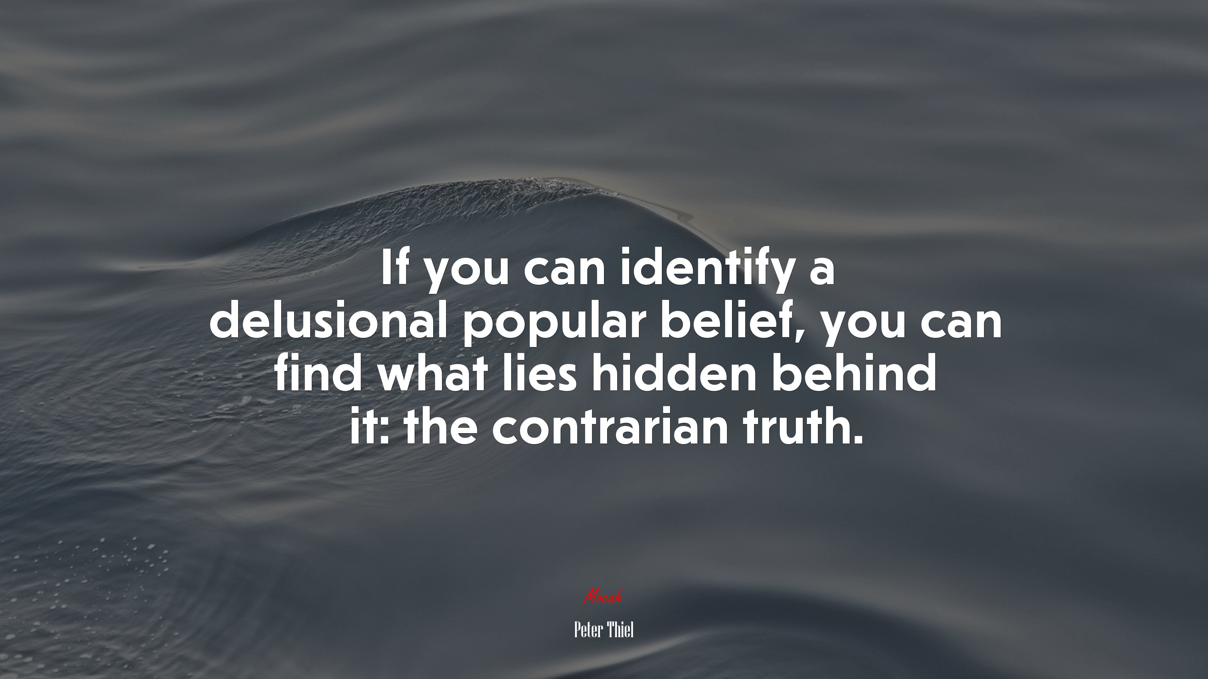 If you can identify a delusional popular belief, you can find what lies hidden behind it: the contrarian truth. | Peter Thiel quote HD Wallpaper