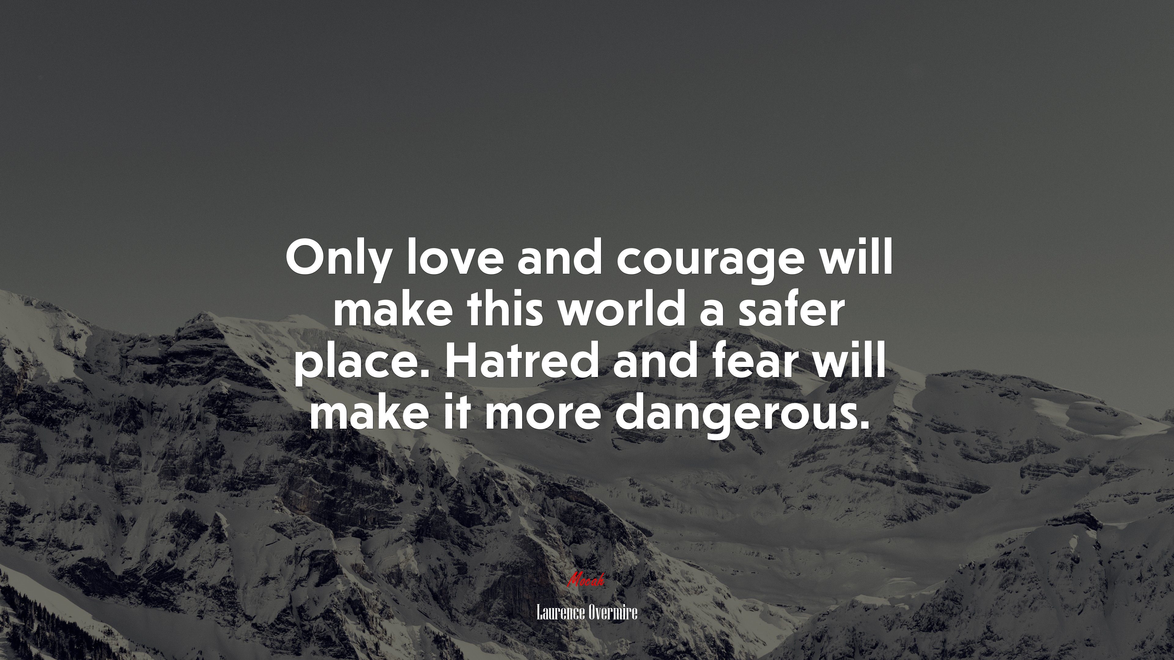 Only love and courage will make this world a safer place. Hatred and fear will make it more dangerous. | Laurence Overmire quote HD Wallpaper