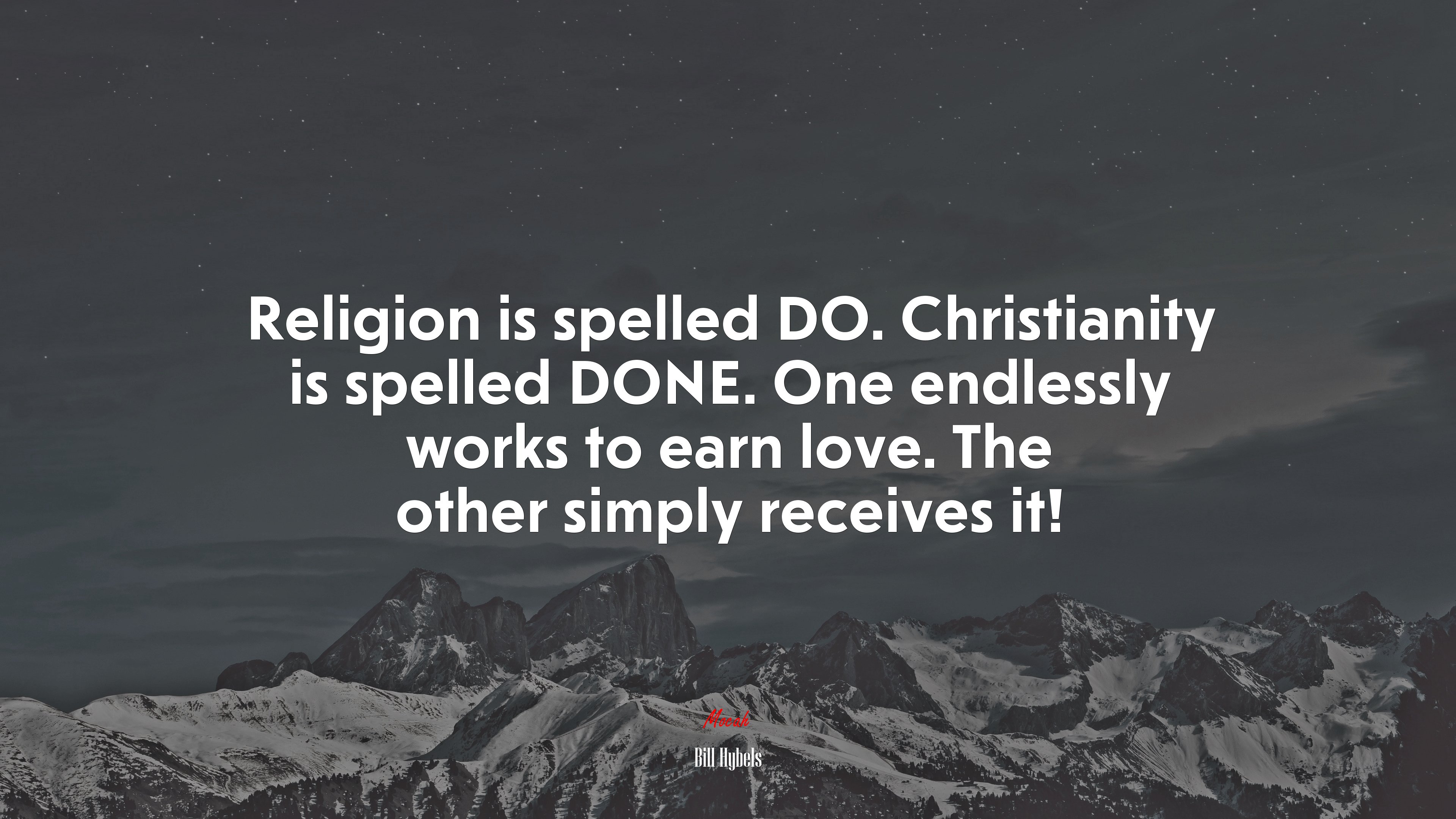 Religion is spelled DO. Christianity is spelled DONE. One endlessly works to earn love. The other simply receives it! | Bill Hybels quote HD Wallpaper