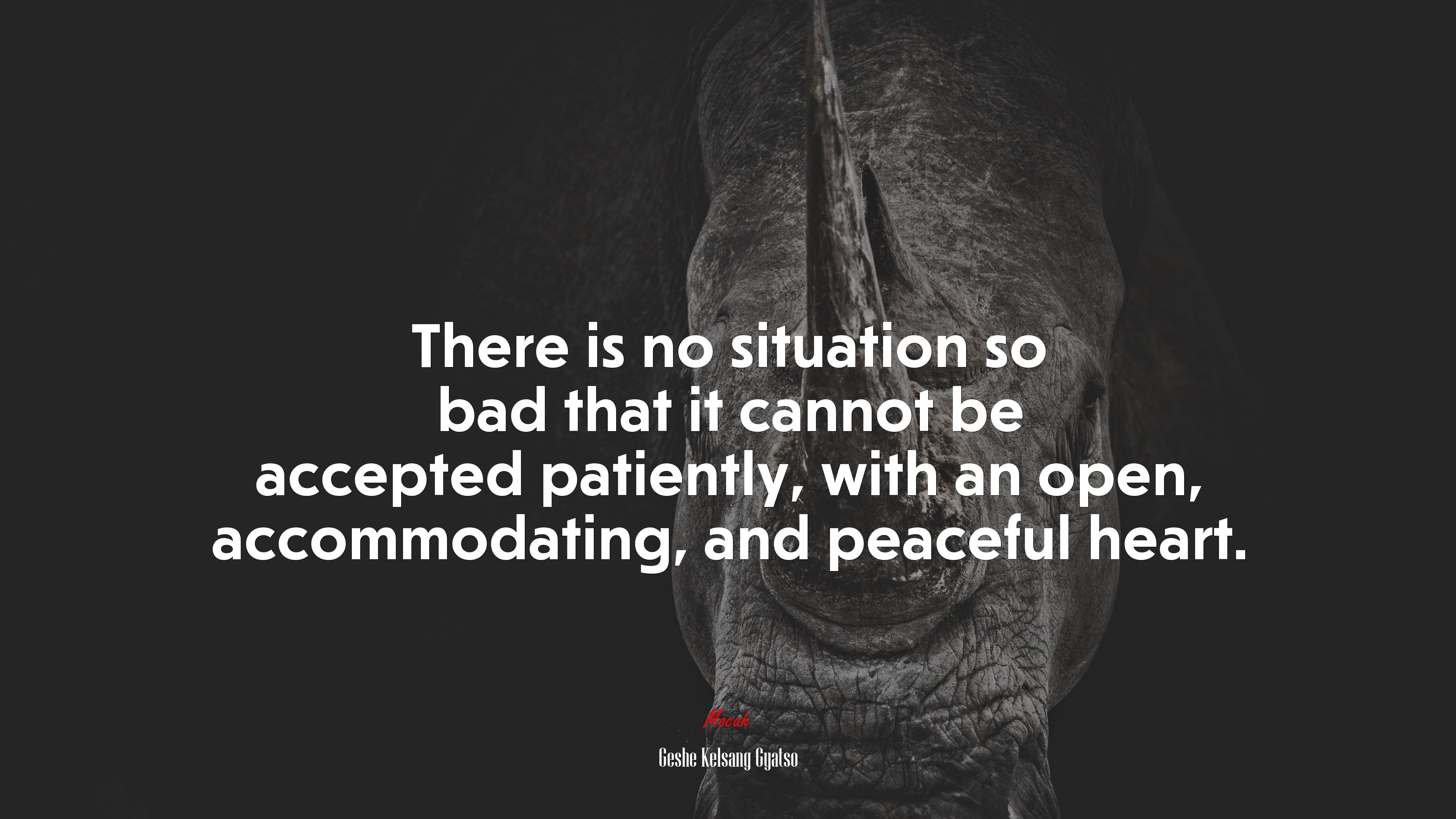 There is no situation so bad that it cannot be accepted patiently, with an open, accommodating, and peaceful heart. | Geshe Kelsang Gyatso quote HD Wallpaper