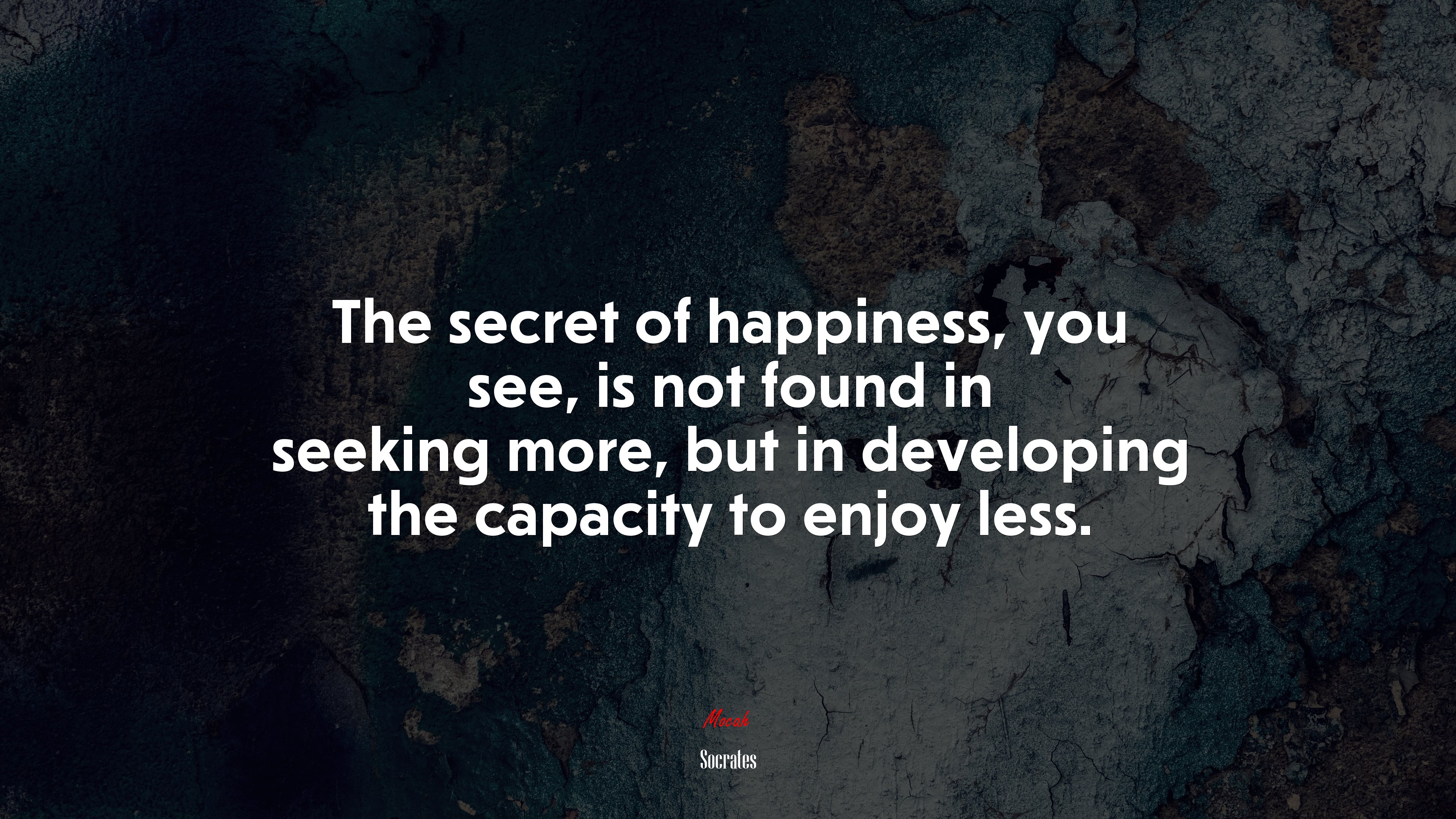 The secret of happiness, you see, is not found in seeking more, but in developing the capacity to enjoy less. | Socrates quote HD Wallpaper