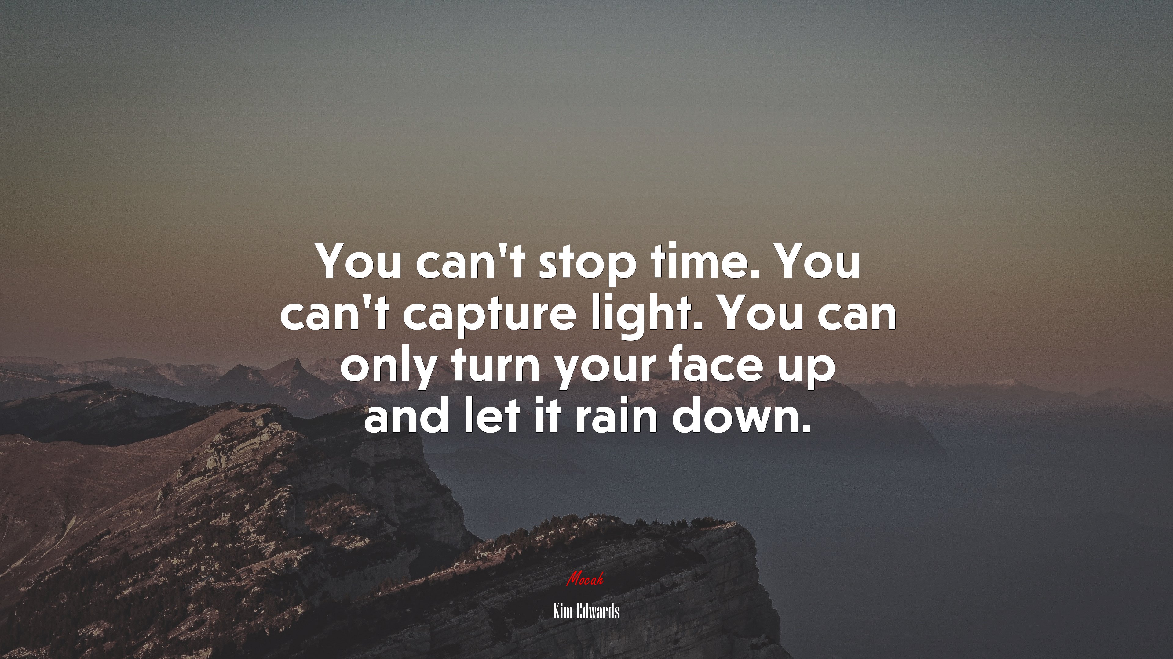 You can’t stop time. You can’t capture light. You can only turn your face up and let it rain down. | Kim Edwards quote HD Wallpaper