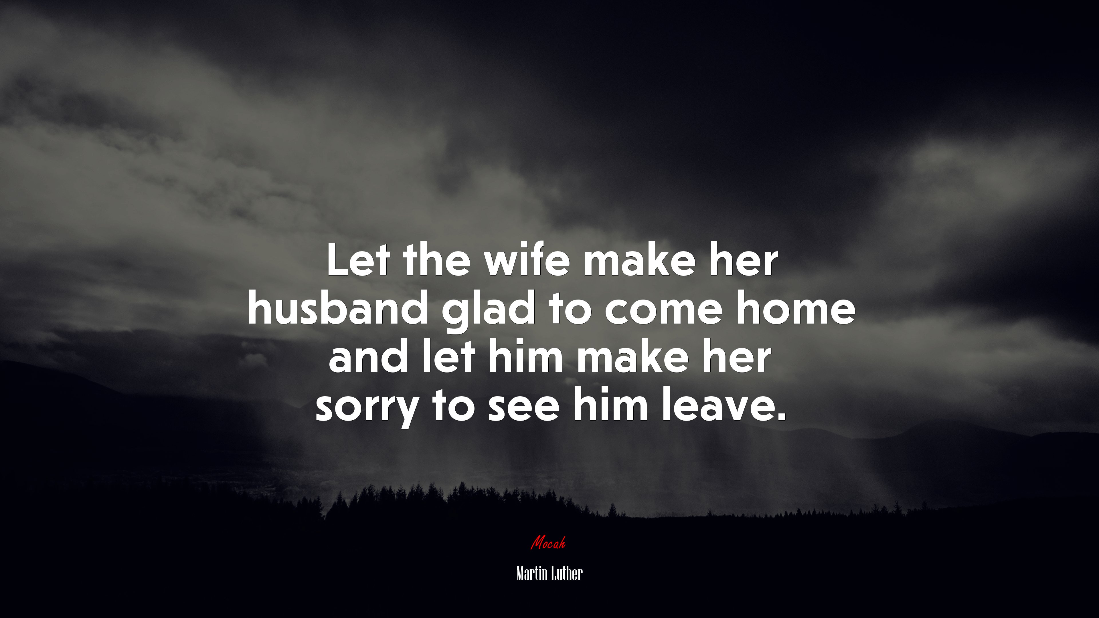 Let the wife make her husband glad to come home and let him make her sorry to see him leave. | Martin Luther quote HD Wallpaper