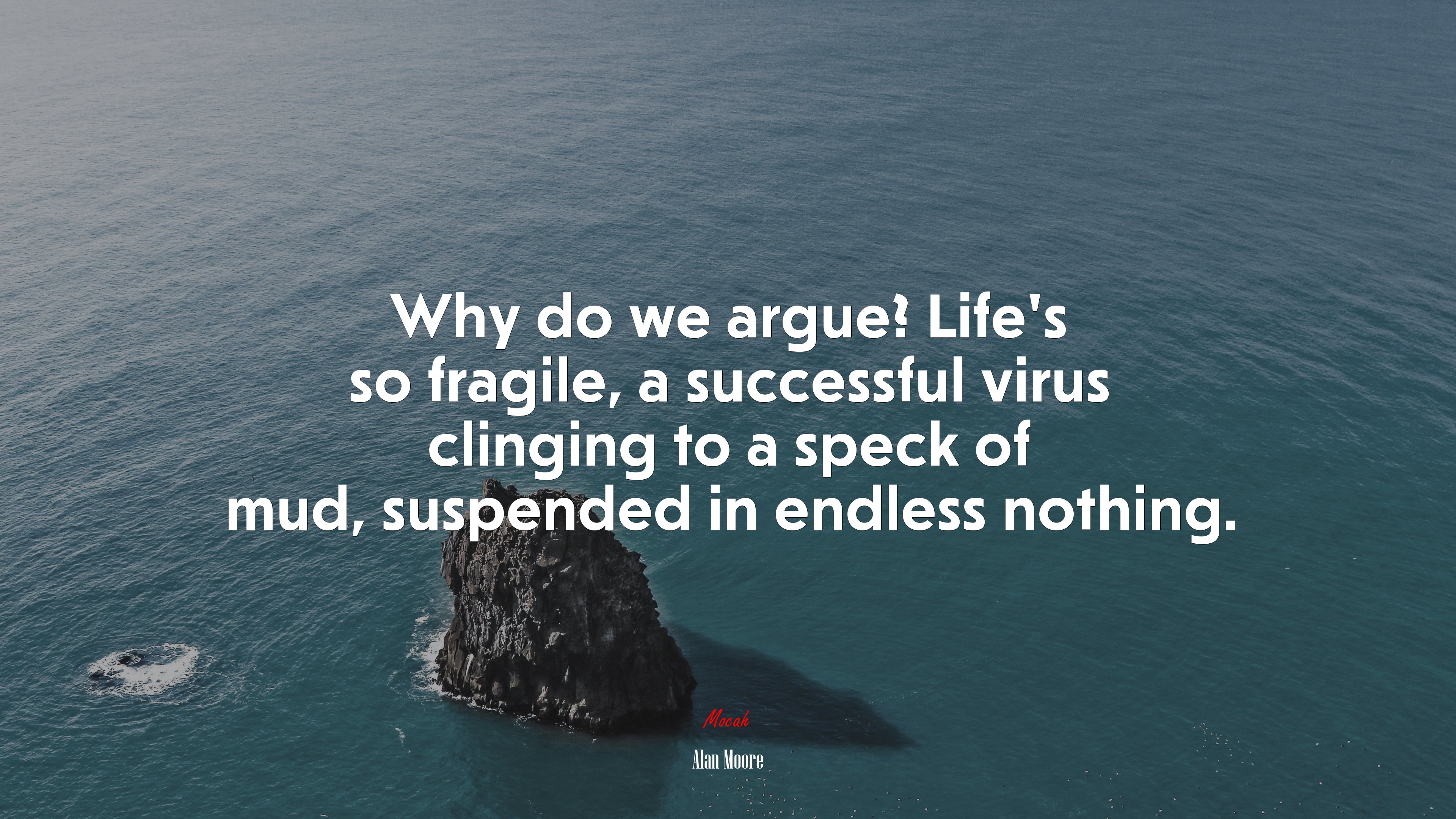 Why do we argue? Life’s so fragile, a successful virus clinging to a speck of mud, suspended in endless nothing. | Alan Moore quote HD Wallpaper