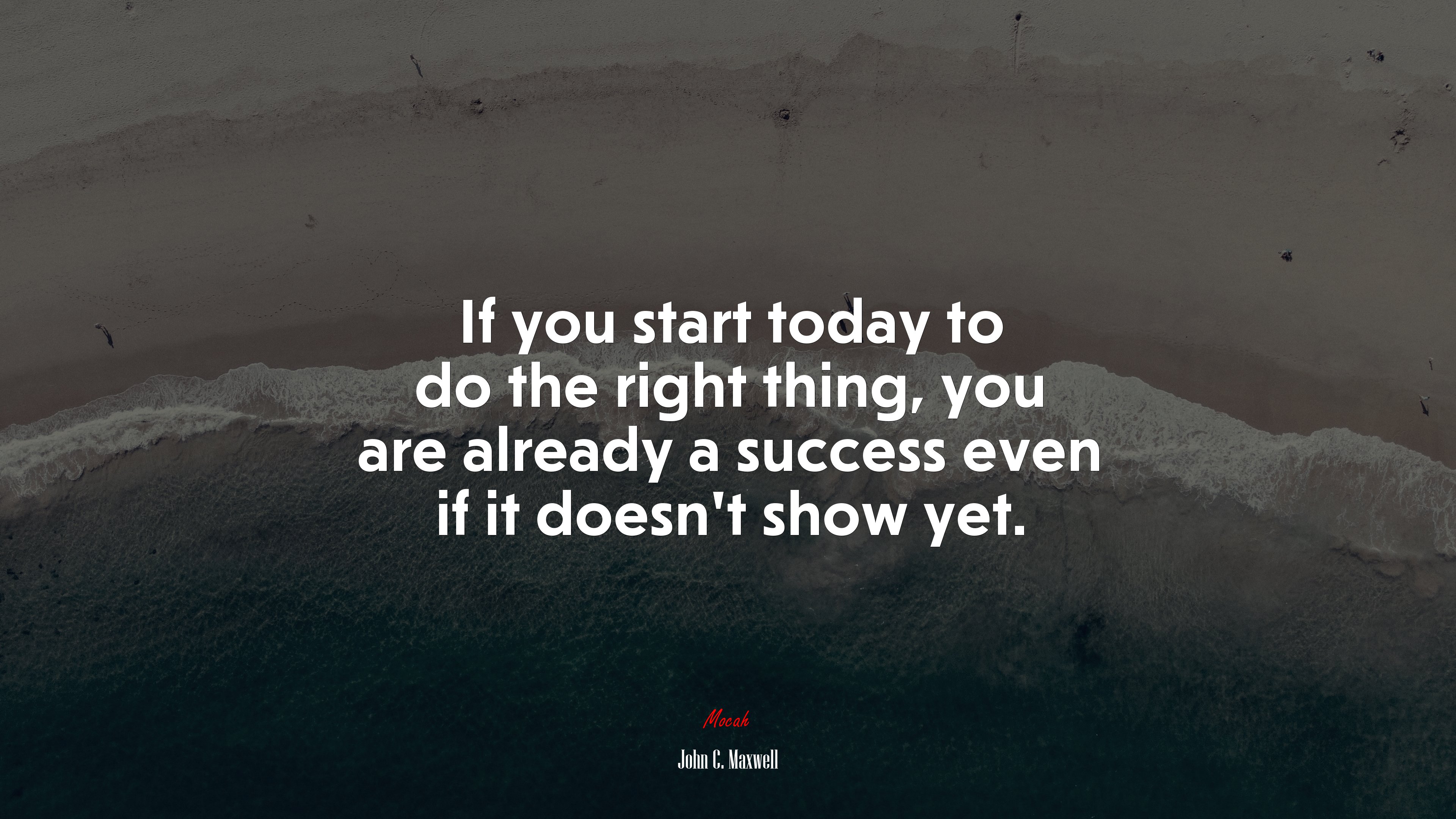 If you start today to do the right thing, you are already a success even if it doesn’t show yet. | John C. Maxwell quote HD Wallpaper