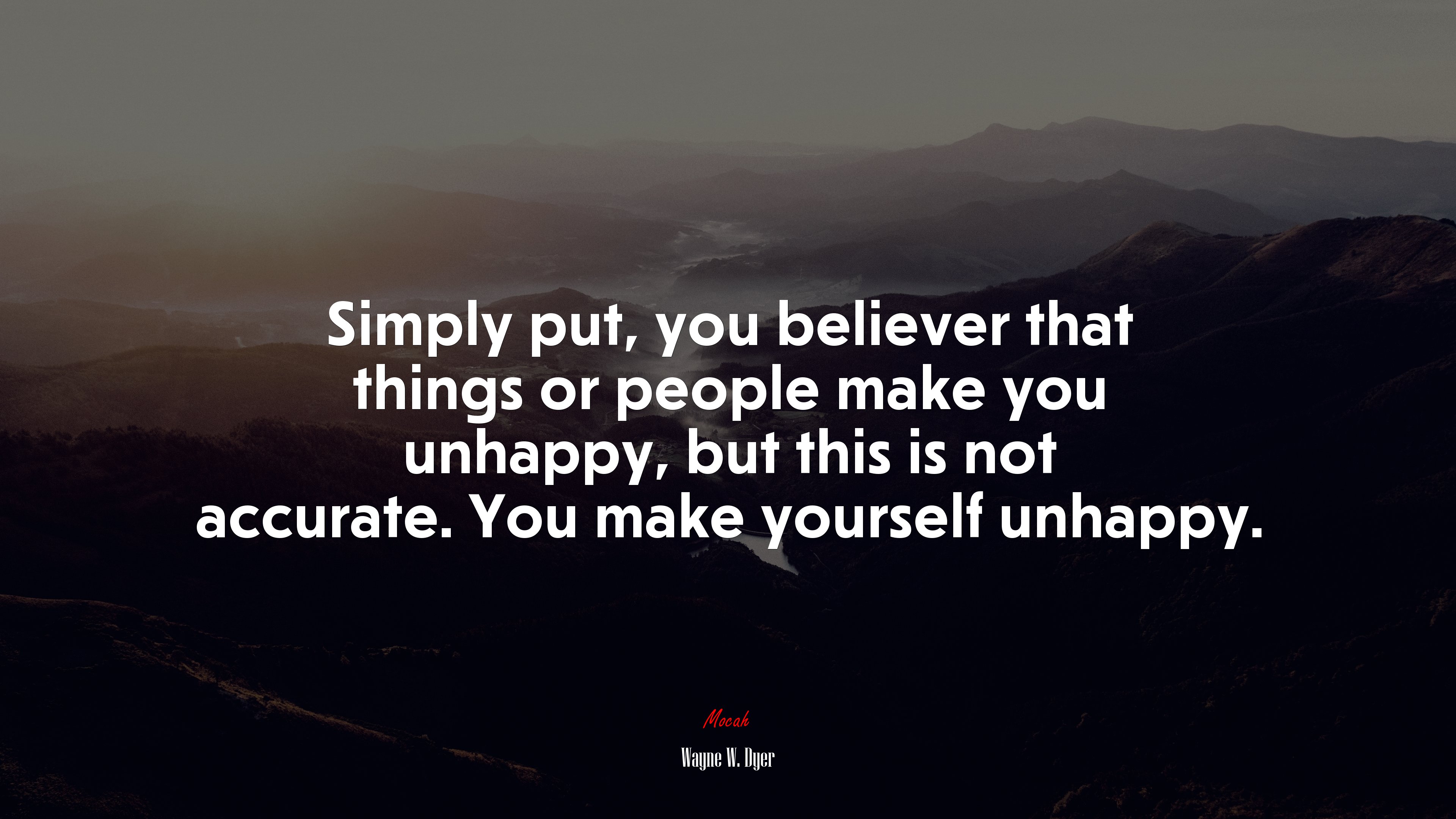 Simply put, you believer that things or people make you unhappy, but this is not accurate. You make yourself unhappy. | Wayne W. Dyer quote HD Wallpaper