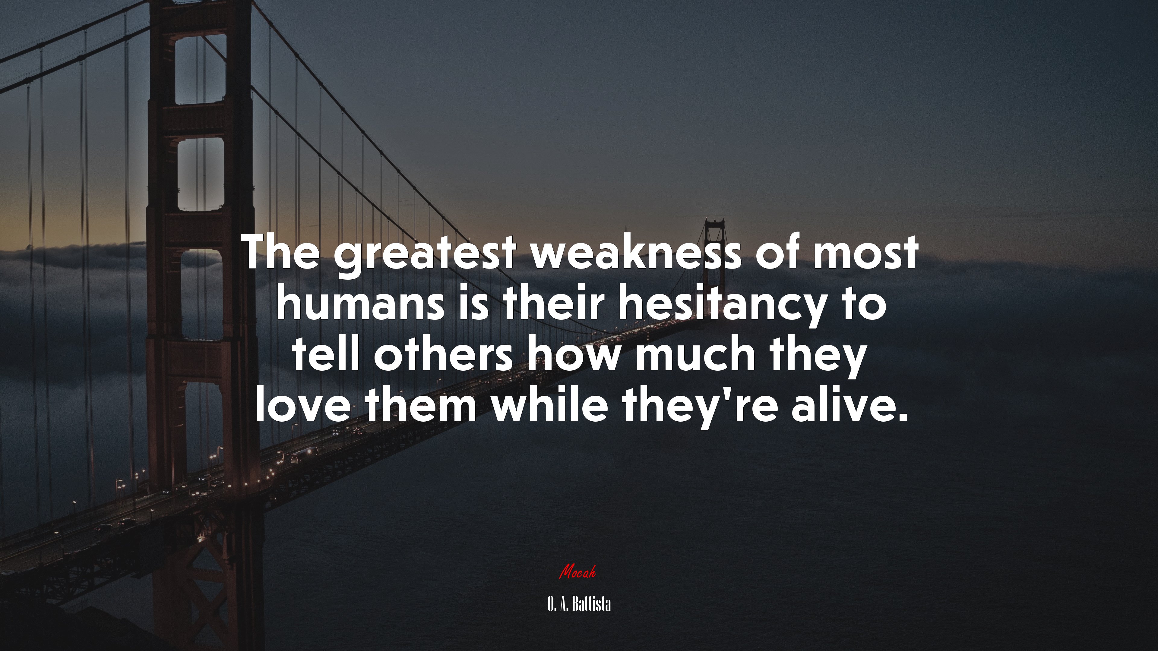 The greatest weakness of most humans is their hesitancy to tell others how much they love them while they’re alive. | O. A. Battista quote HD Wallpaper