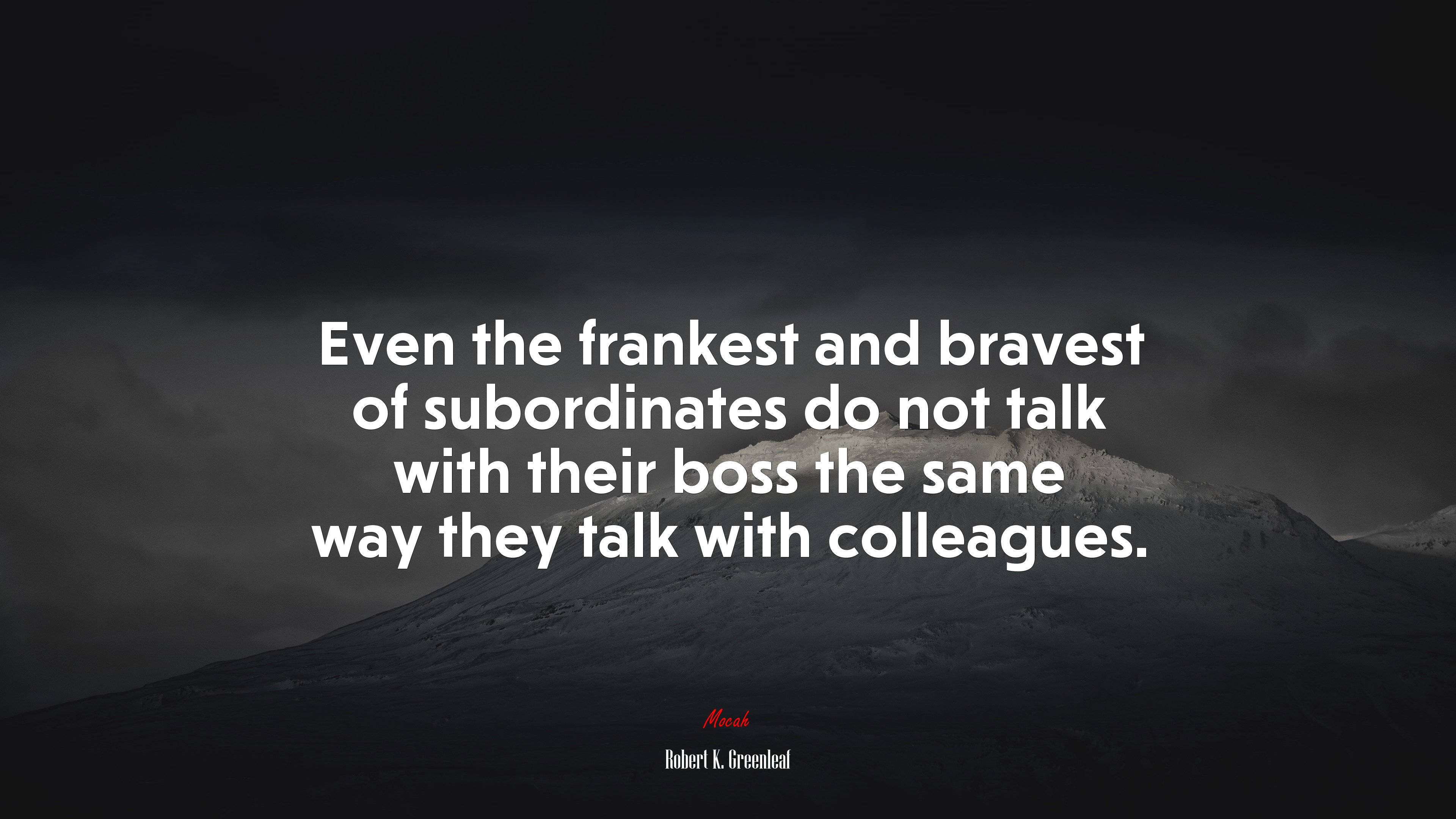 Even the frankest and bravest of subordinates do not talk with their boss the same way they talk with colleagues. | Robert K. Greenleaf quote HD Wallpaper