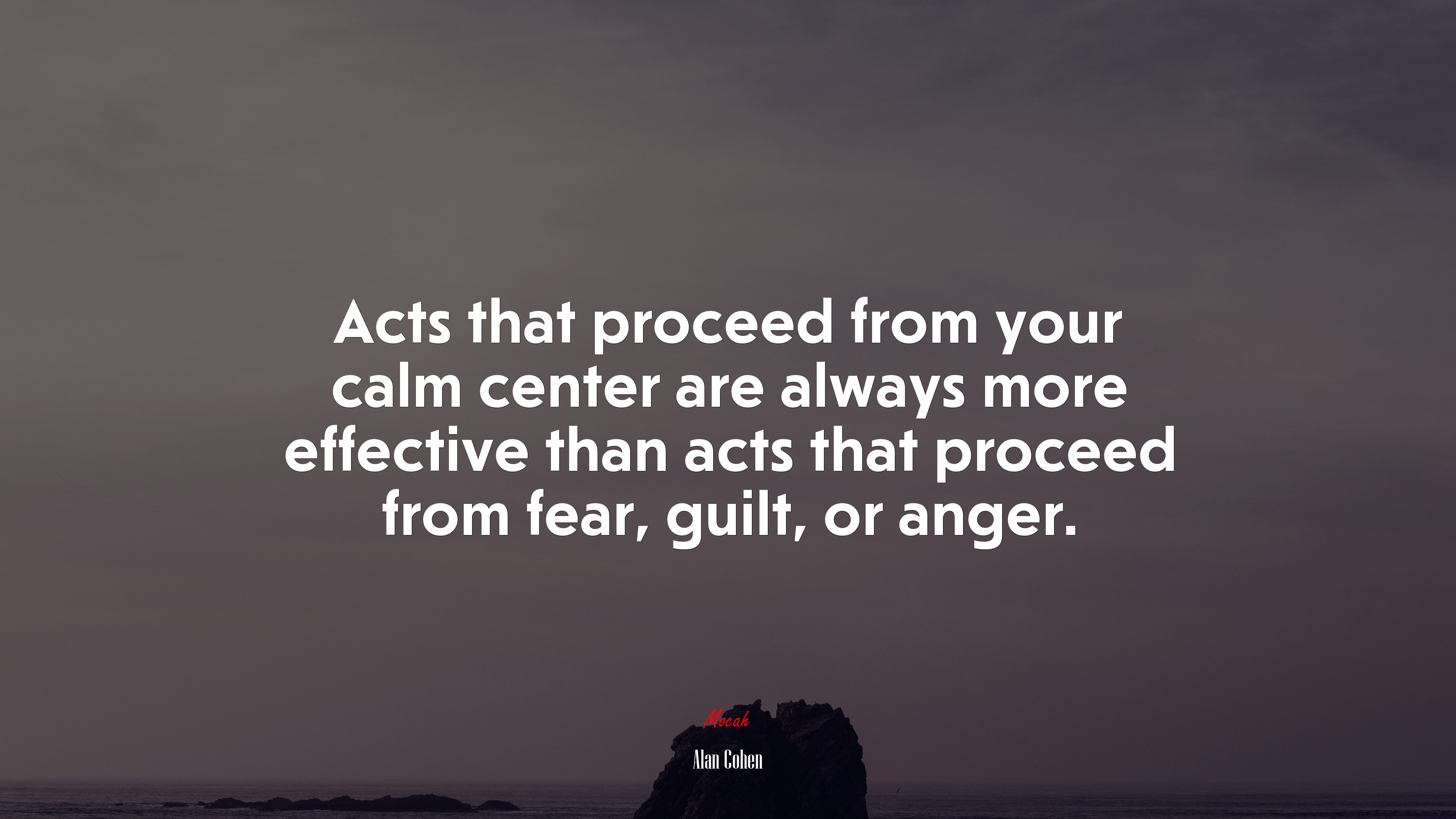 Acts that proceed from your calm center are always more effective than acts that proceed from fear, guilt, or anger. | Alan Cohen quote HD Wallpaper