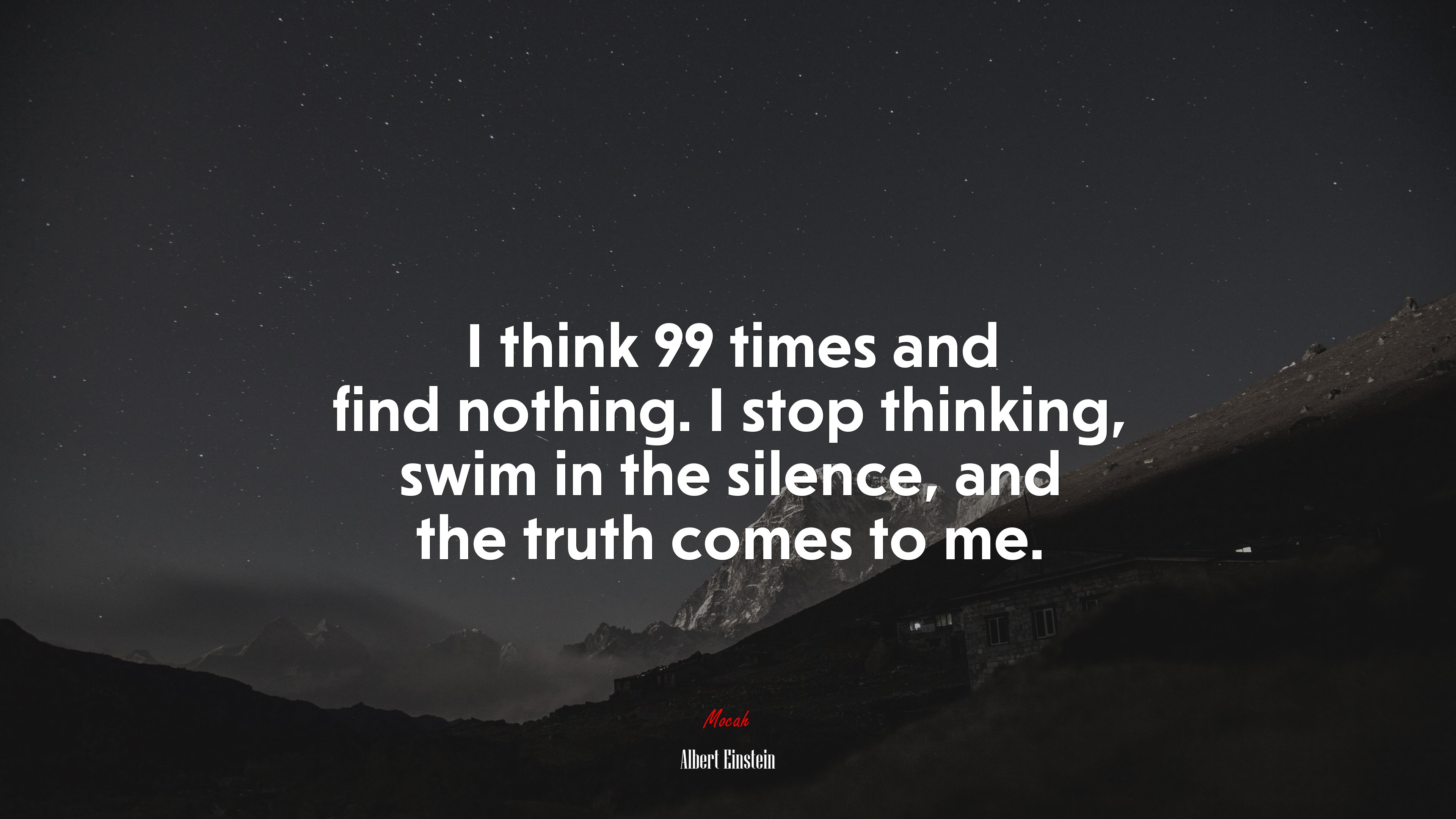 I think 99 times and find nothing. I stop thinking, swim in the silence, and the truth comes to me. | Albert Einstein quote HD Wallpaper
