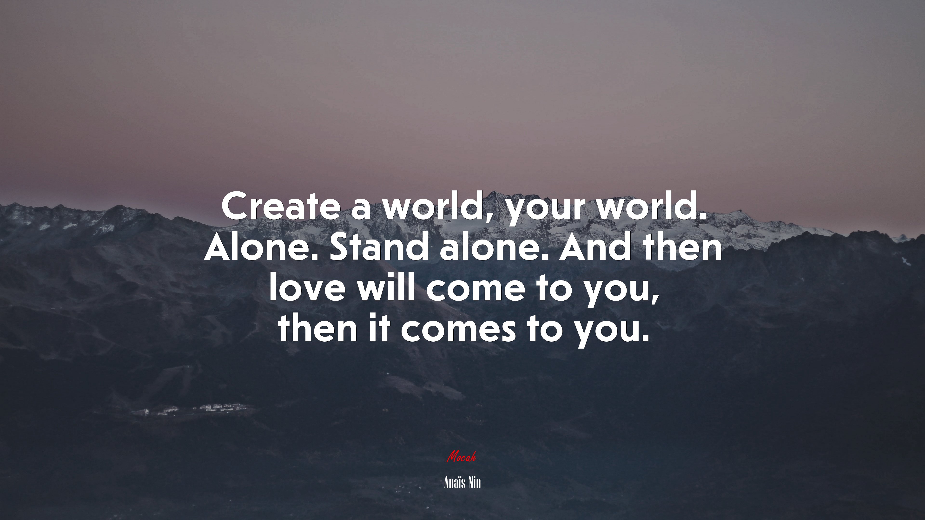 Create a world, your world. Alone. Stand alone. And then love will come to you, then it comes to you. | Anaïs Nin quote HD Wallpaper