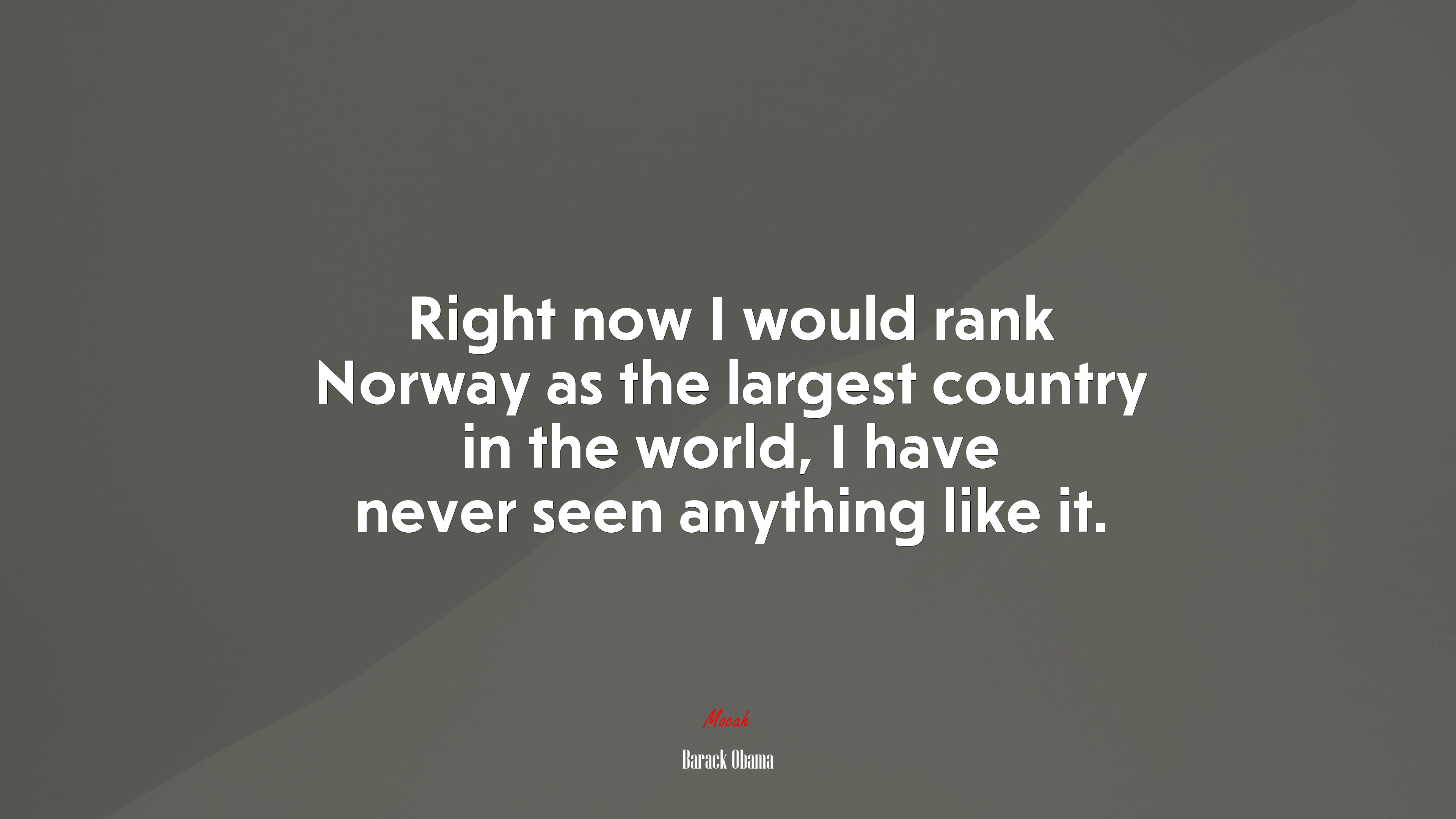 Right now I would rank Norway as the largest country in the world, I have never seen anything like it. | Barack Obama quote HD Wallpaper