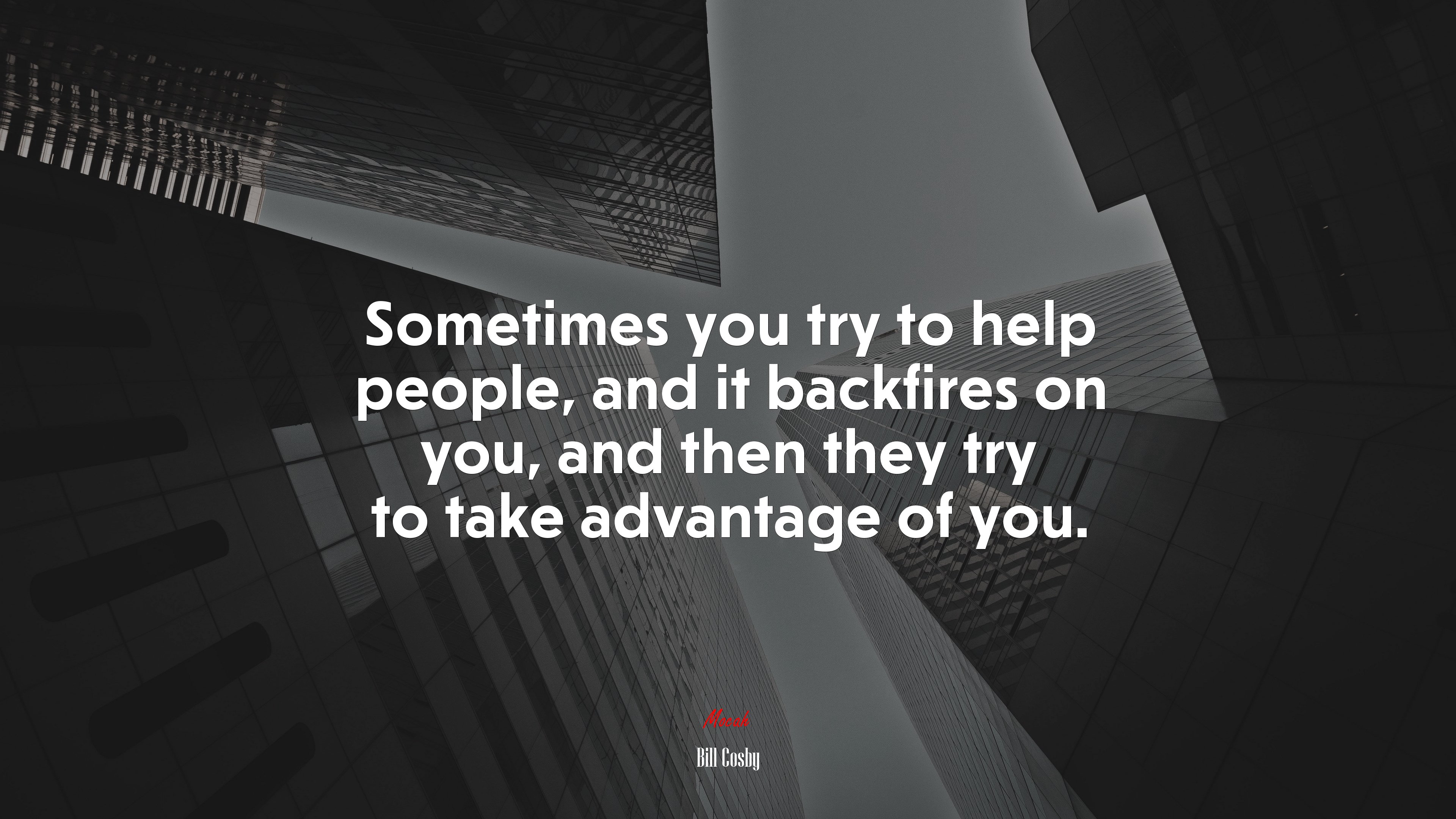 Sometimes you try to help people, and it backfires on you, and then they try to take advantage of you. | Bill Cosby quote HD Wallpaper