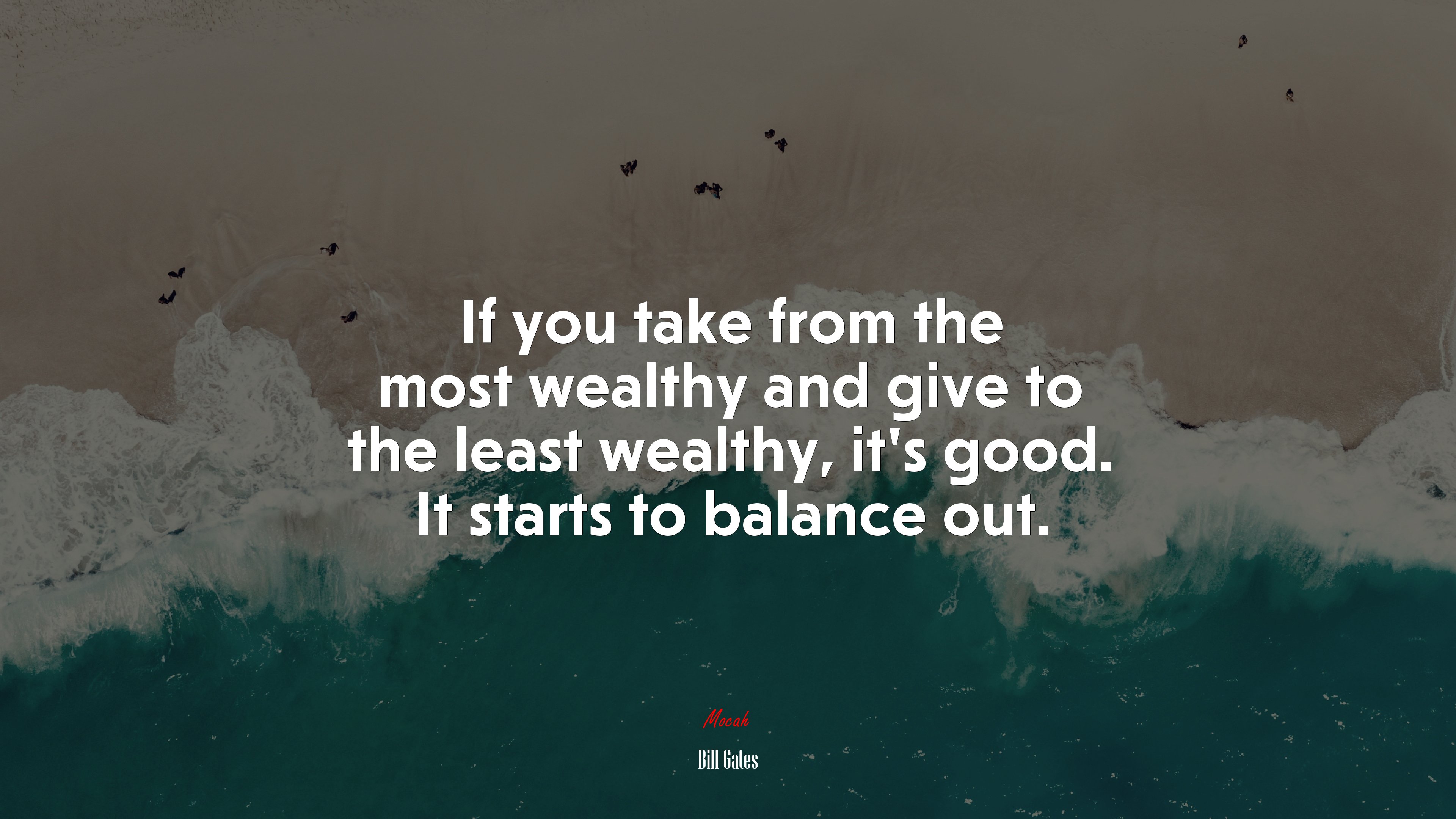 If you take from the most wealthy and give to the least wealthy, it’s good. It starts to balance out. | Bill Gates quote HD Wallpaper