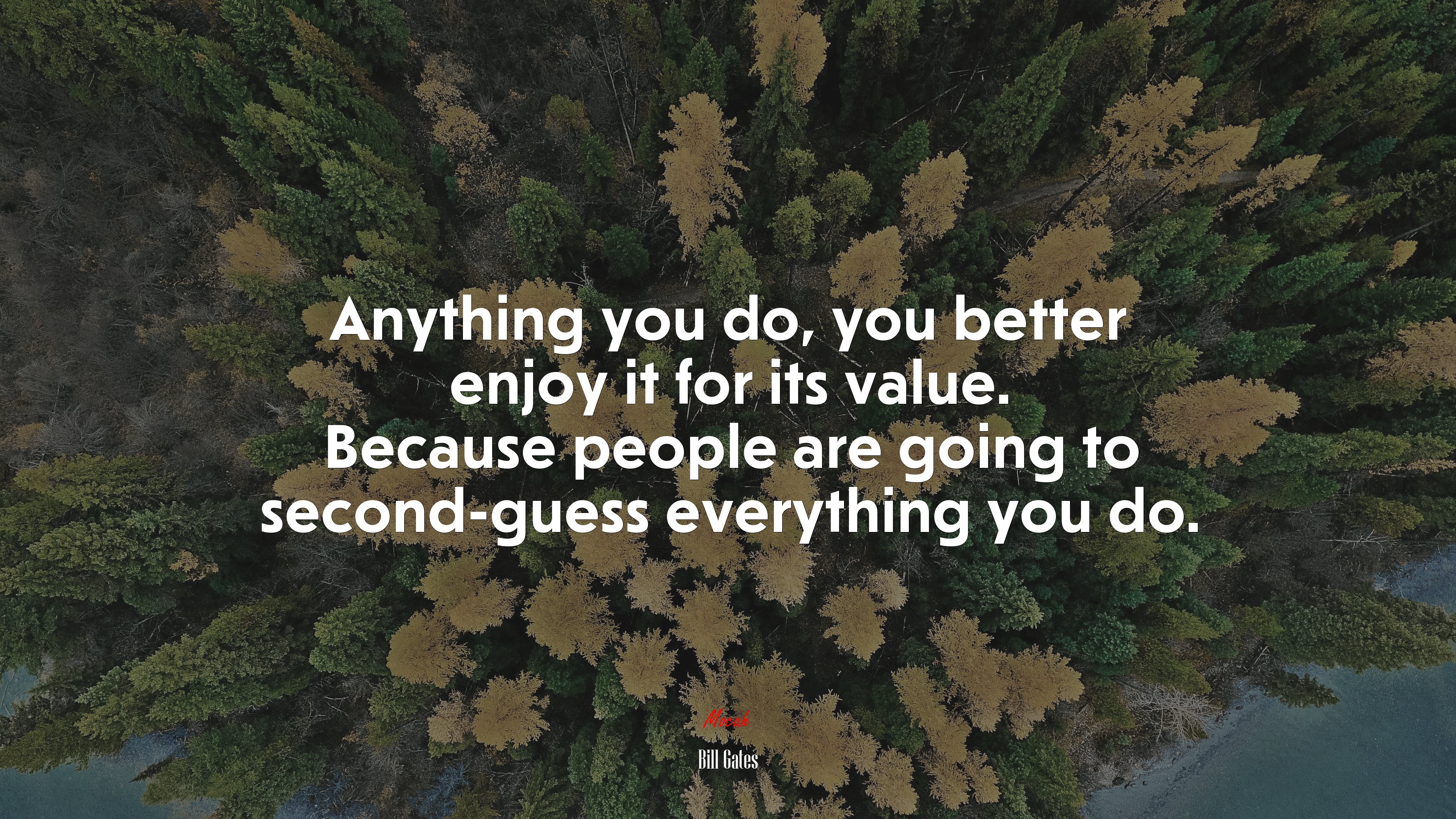 Anything you do, you better enjoy it for its value. Because people are going to second-guess everything you do. | Bill Gates quote HD Wallpaper