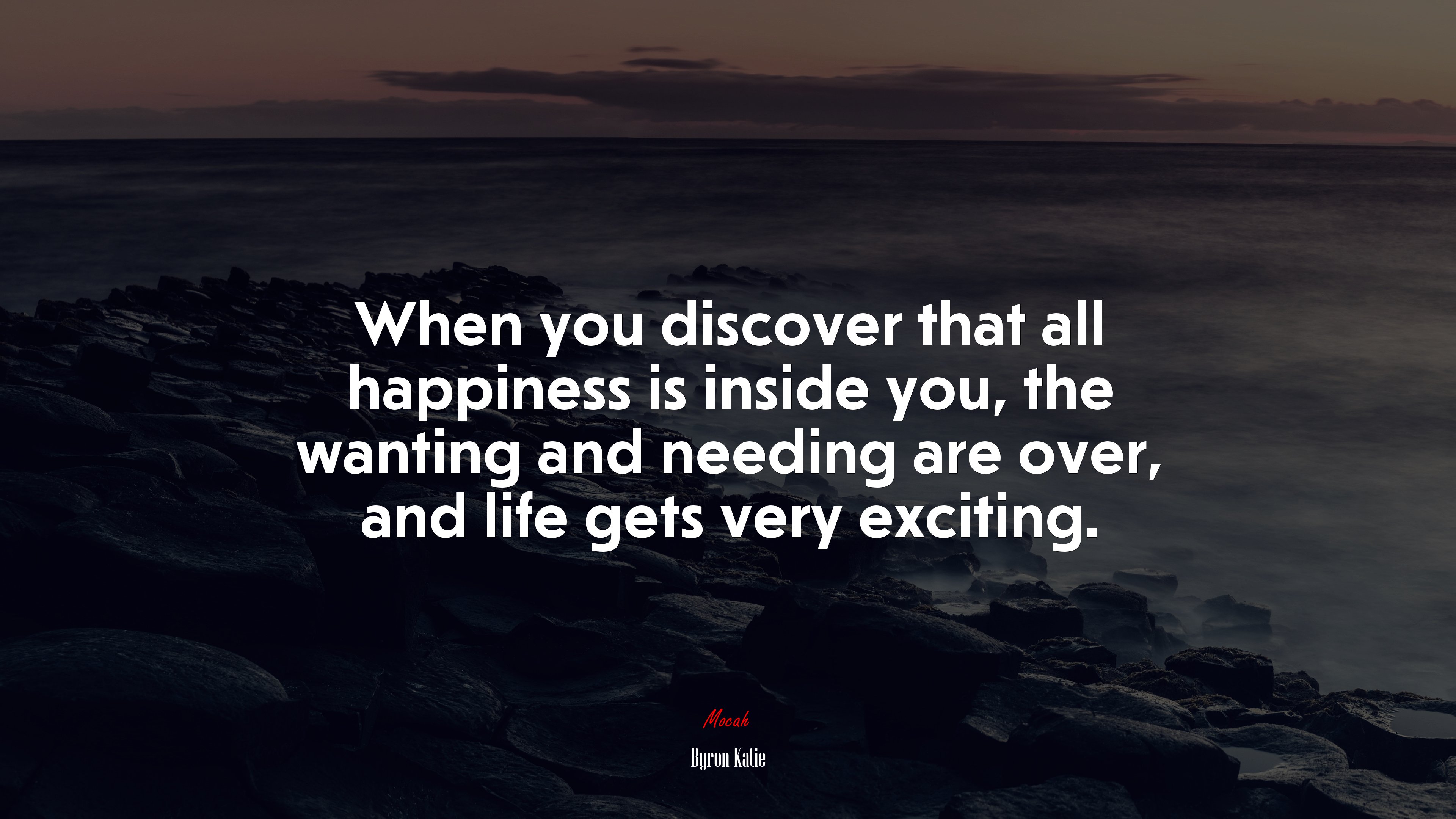 When you discover that all happiness is inside you, the wanting and needing are over, and life gets very exciting. | Byron Katie quote HD Wallpaper