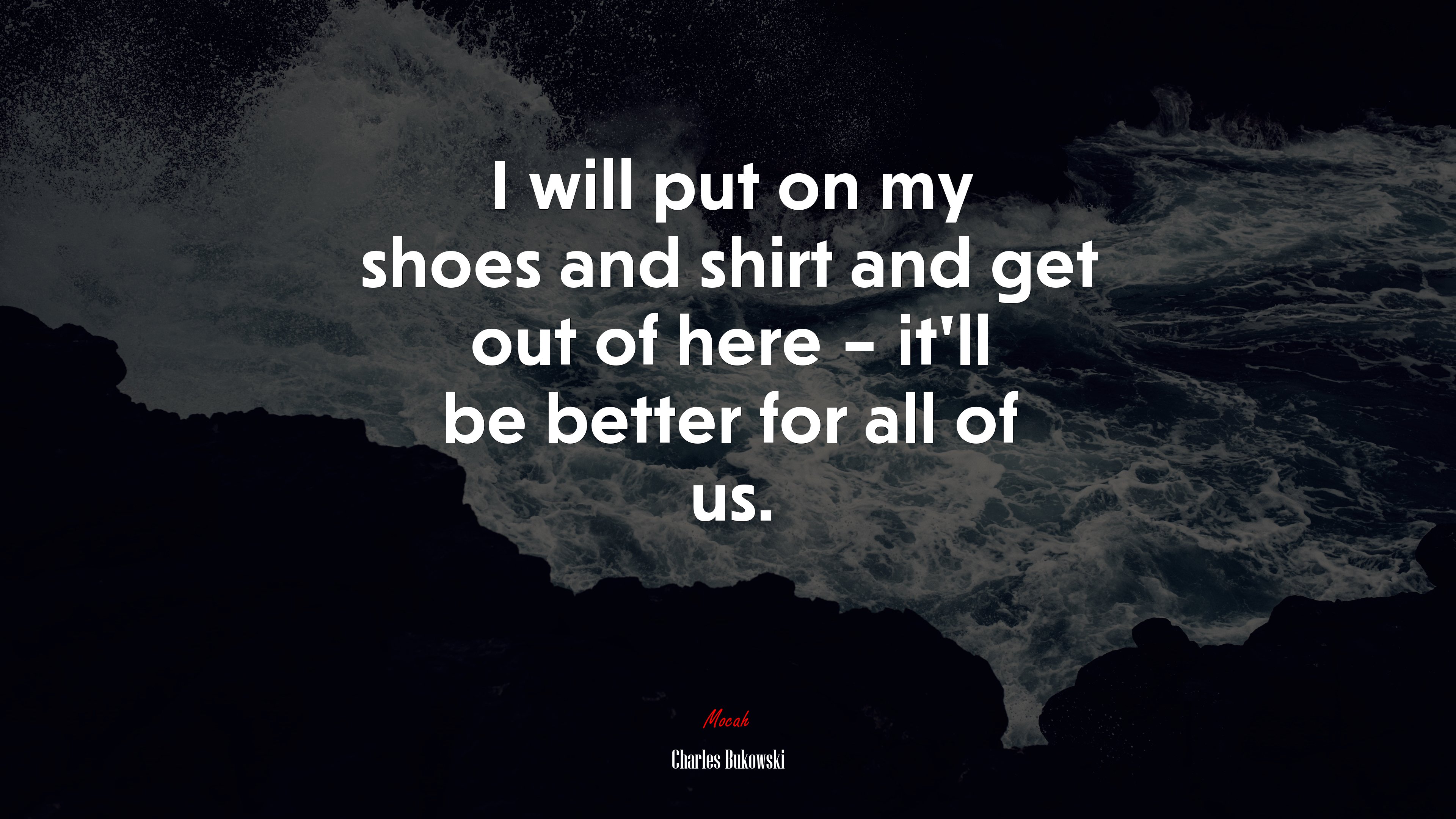 I will put on my shoes and shirt and get out of here – it’ll be better for all of us. | Charles Bukowski quote HD Wallpaper