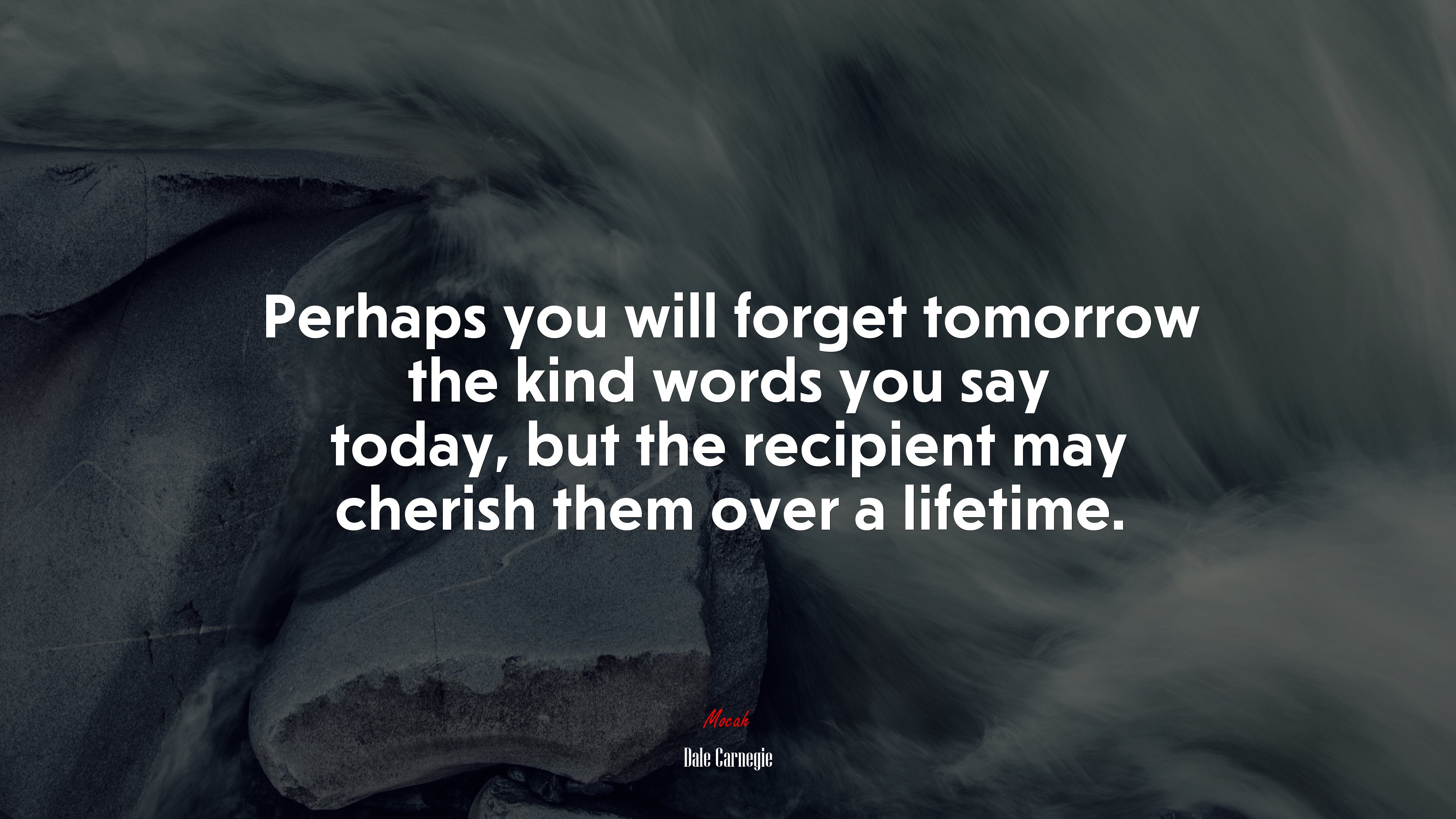 Perhaps you will forget tomorrow the kind words you say today, but the recipient may cherish them over a lifetime. | Dale Carnegie quote HD Wallpaper