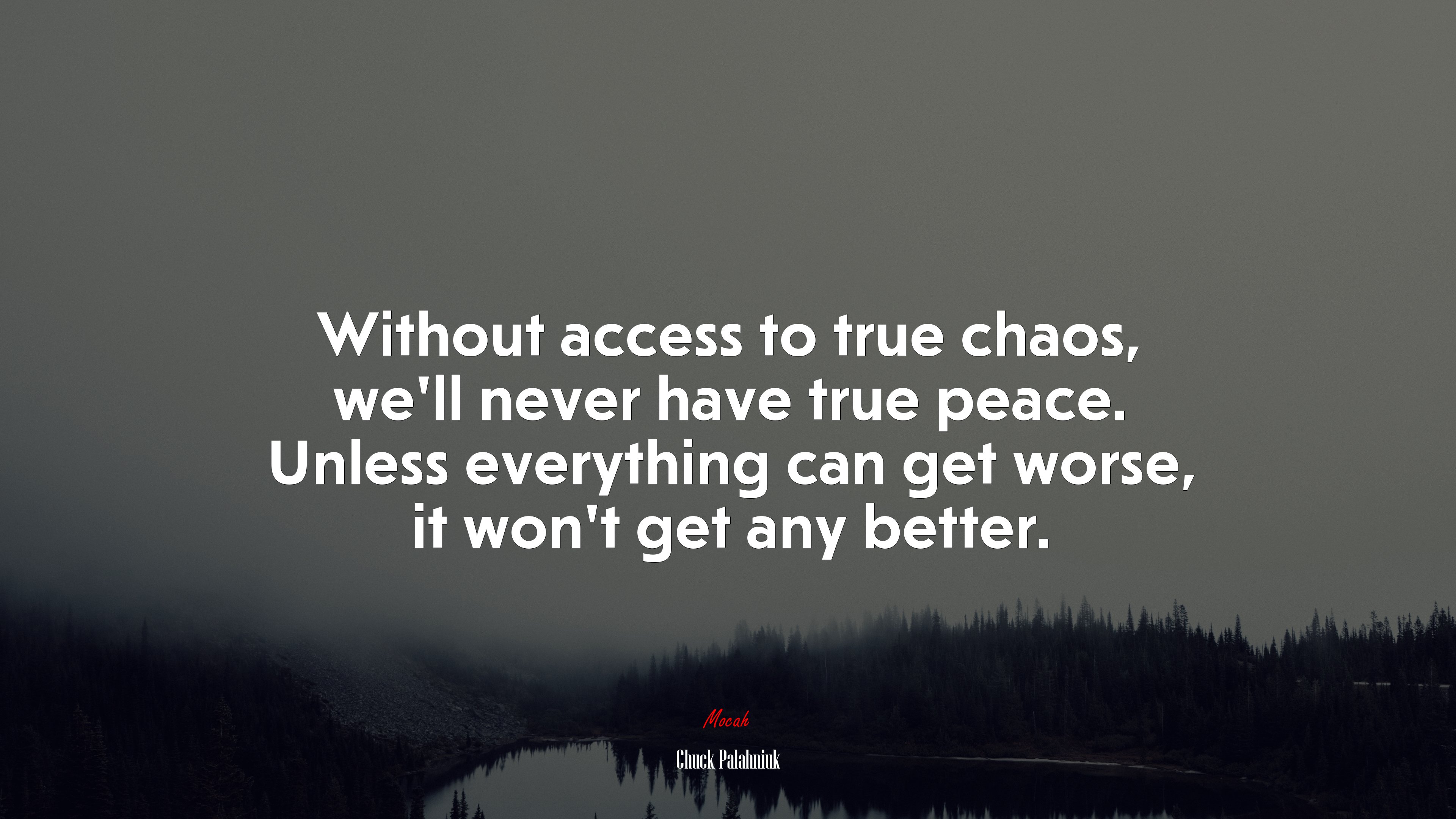 Without access to true chaos, we’ll never have true peace. Unless everything can get worse, it won’t get any better. | Chuck Palahniuk quote HD Wallpaper