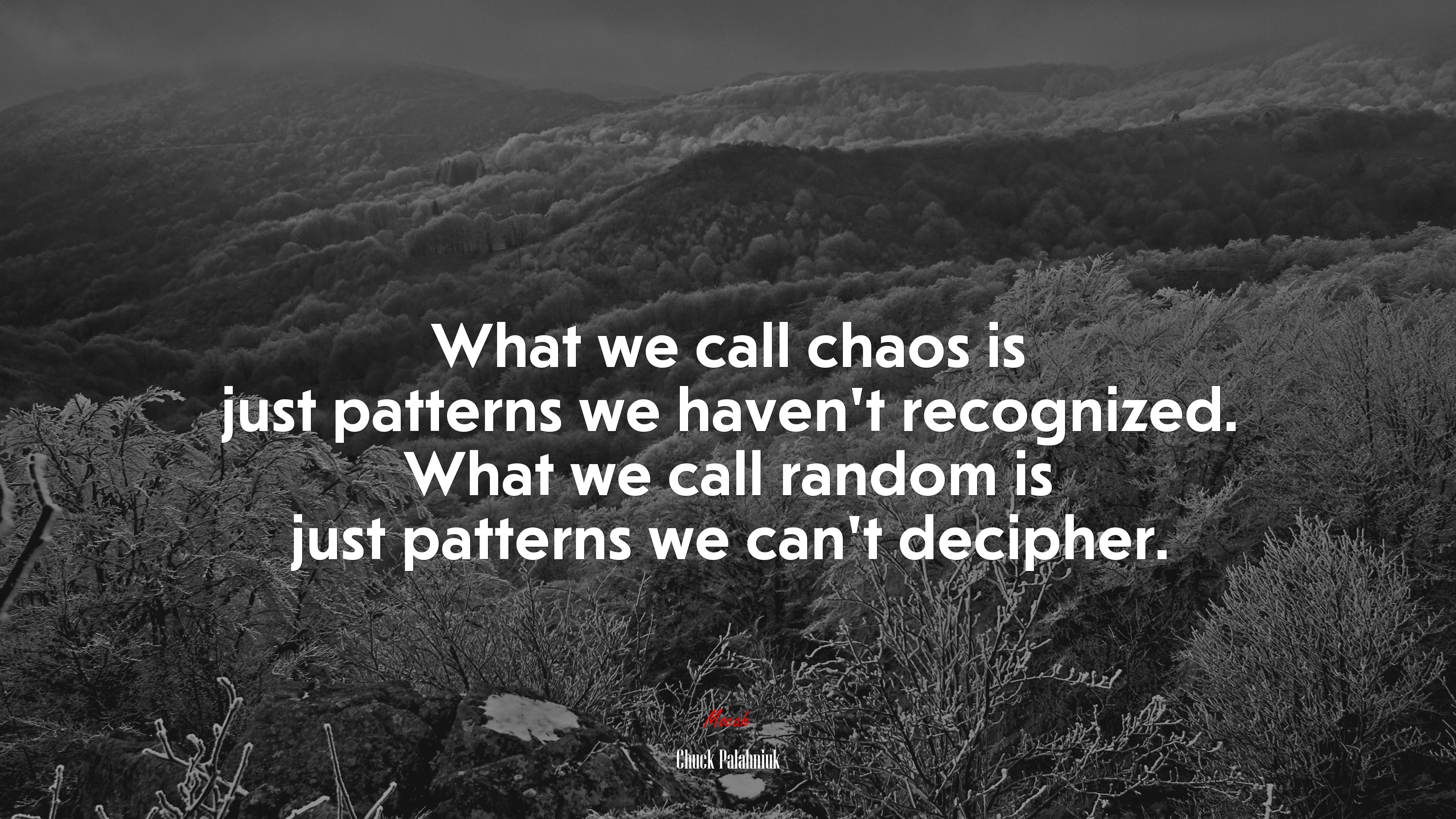 What we call chaos is just patterns we haven’t recognized. What we call random is just patterns we can’t decipher. | Chuck Palahniuk quote HD Wallpaper