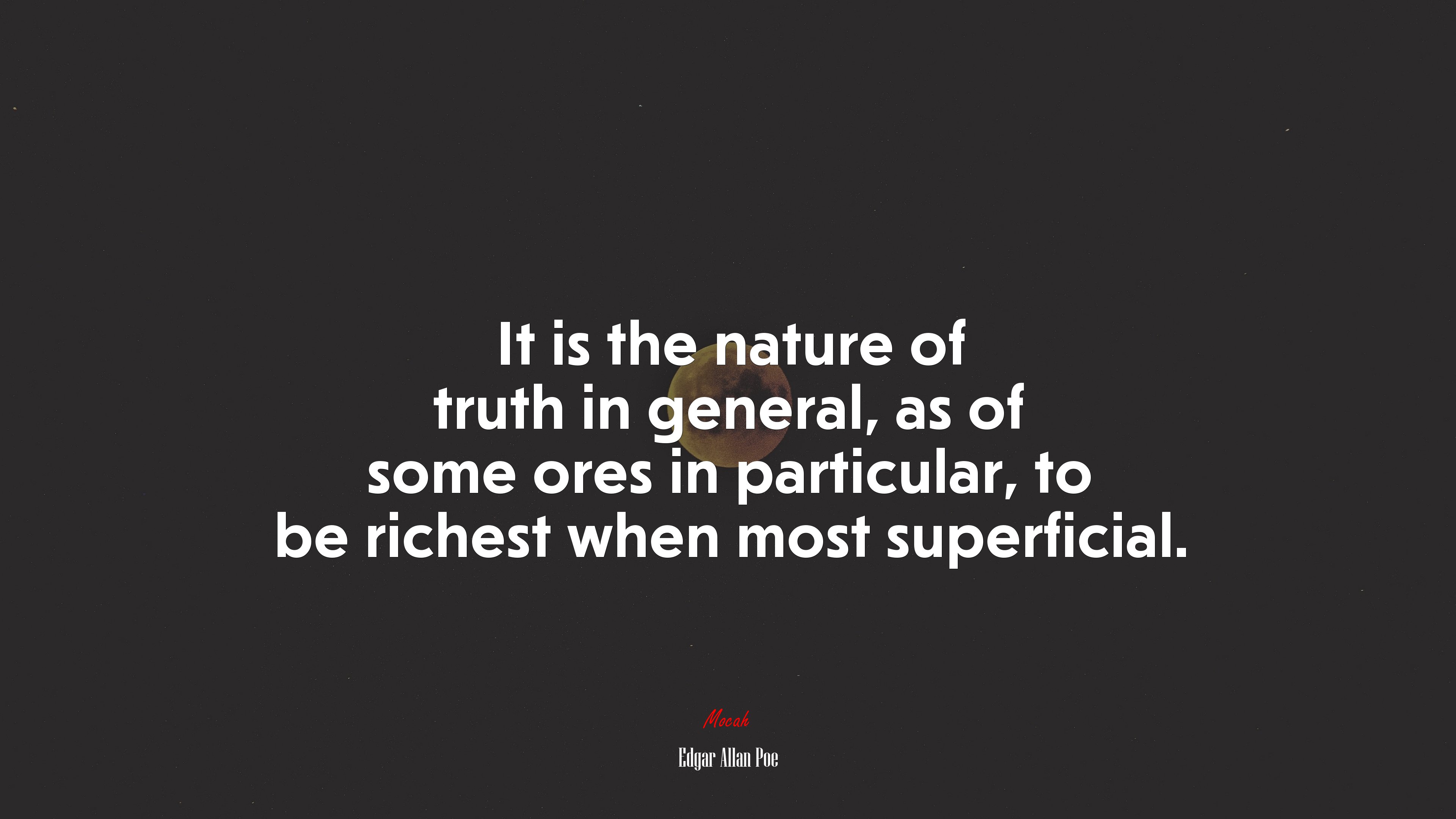 It is the nature of truth in general, as of some ores in particular, to be richest when most superficial. | Edgar Allan Poe quote HD Wallpaper