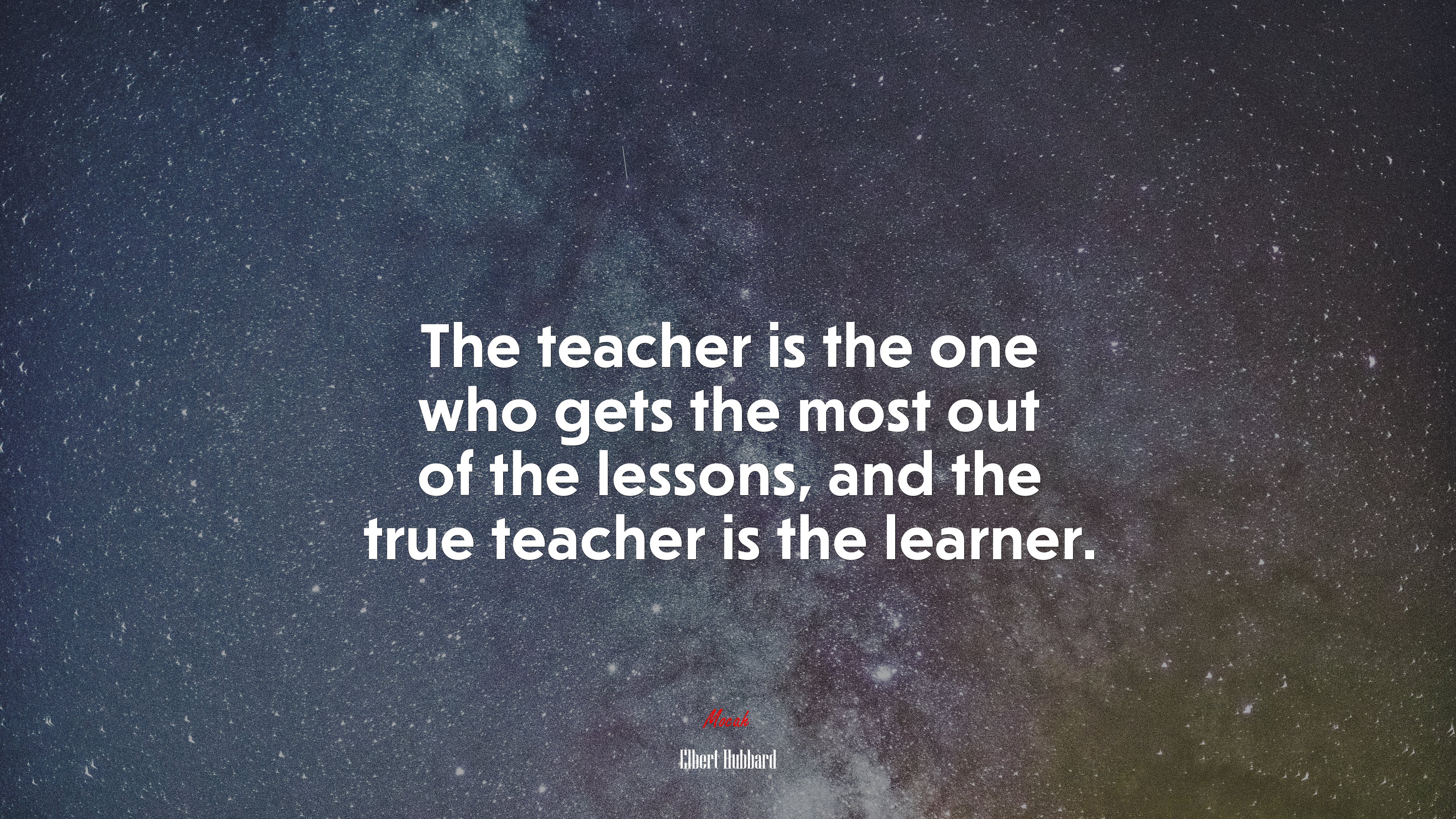 The teacher is the one who gets the most out of the lessons, and the true teacher is the learner. | Elbert Hubbard quote HD Wallpaper