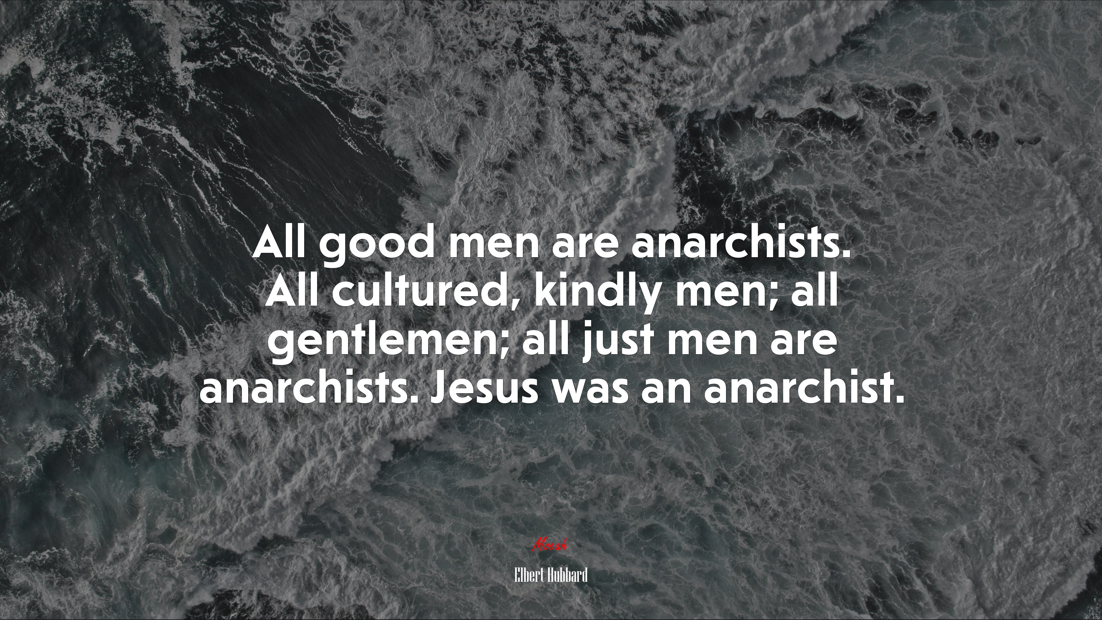 All good men are anarchists. All cultured, kindly men; all gentlemen; all just men are anarchists. Jesus was an anarchist. | Elbert Hubbard quote HD Wallpaper