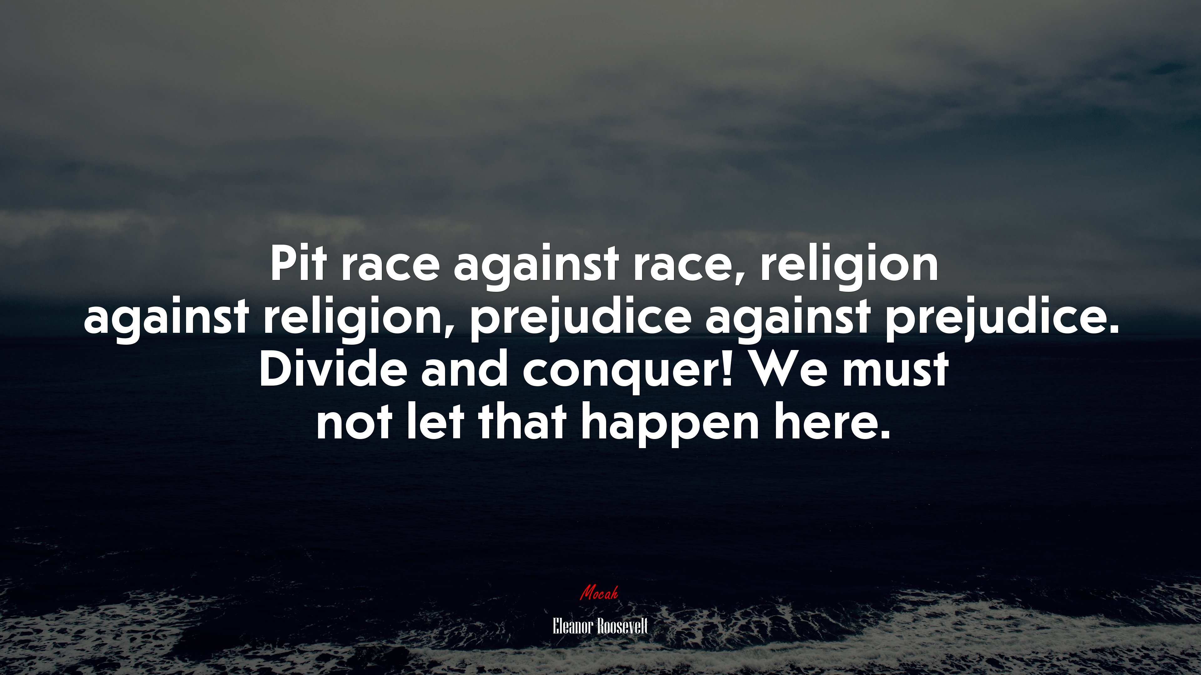 Pit race against race, religion against religion, prejudice against prejudice. Divide and conquer! We must not let that happen here. | Eleanor Roosevelt quote HD Wallpaper