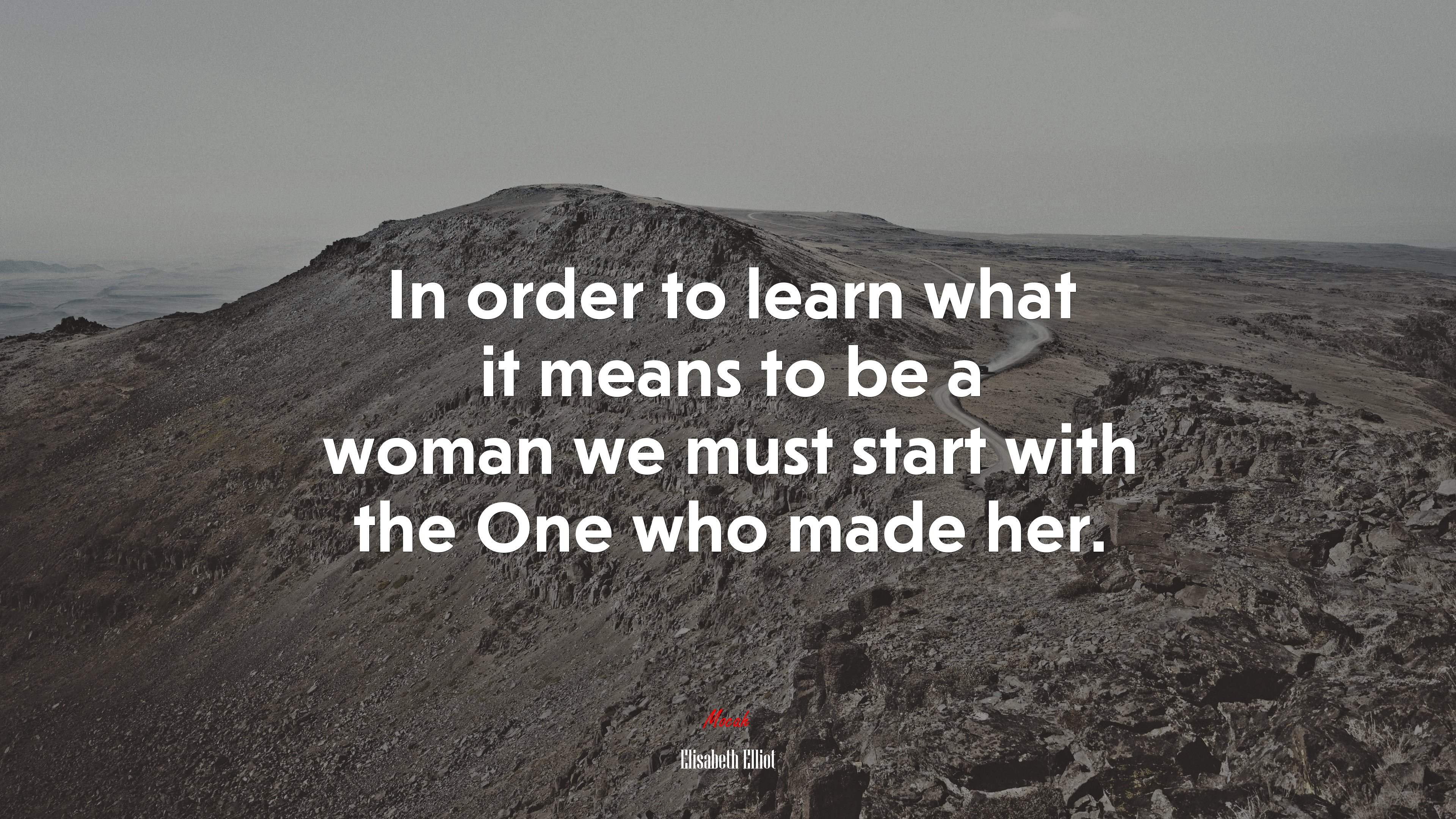 In order to learn what it means to be a woman we must start with the One who made her. | Elisabeth Elliot quote HD Wallpaper